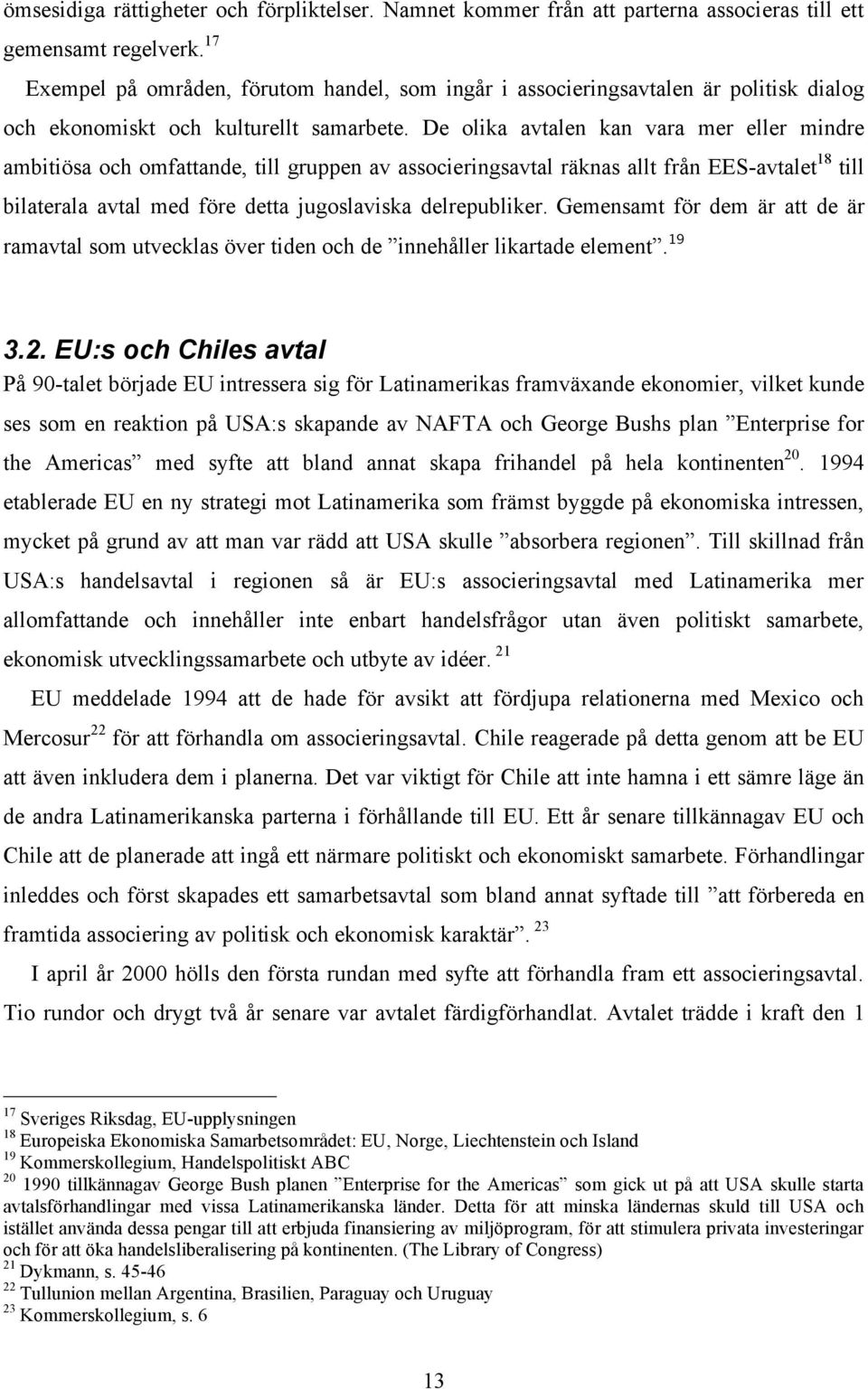 De olika avtalen kan vara mer eller mindre ambitiösa och omfattande, till gruppen av associeringsavtal räknas allt från EES-avtalet 18 till bilaterala avtal med före detta jugoslaviska delrepubliker.