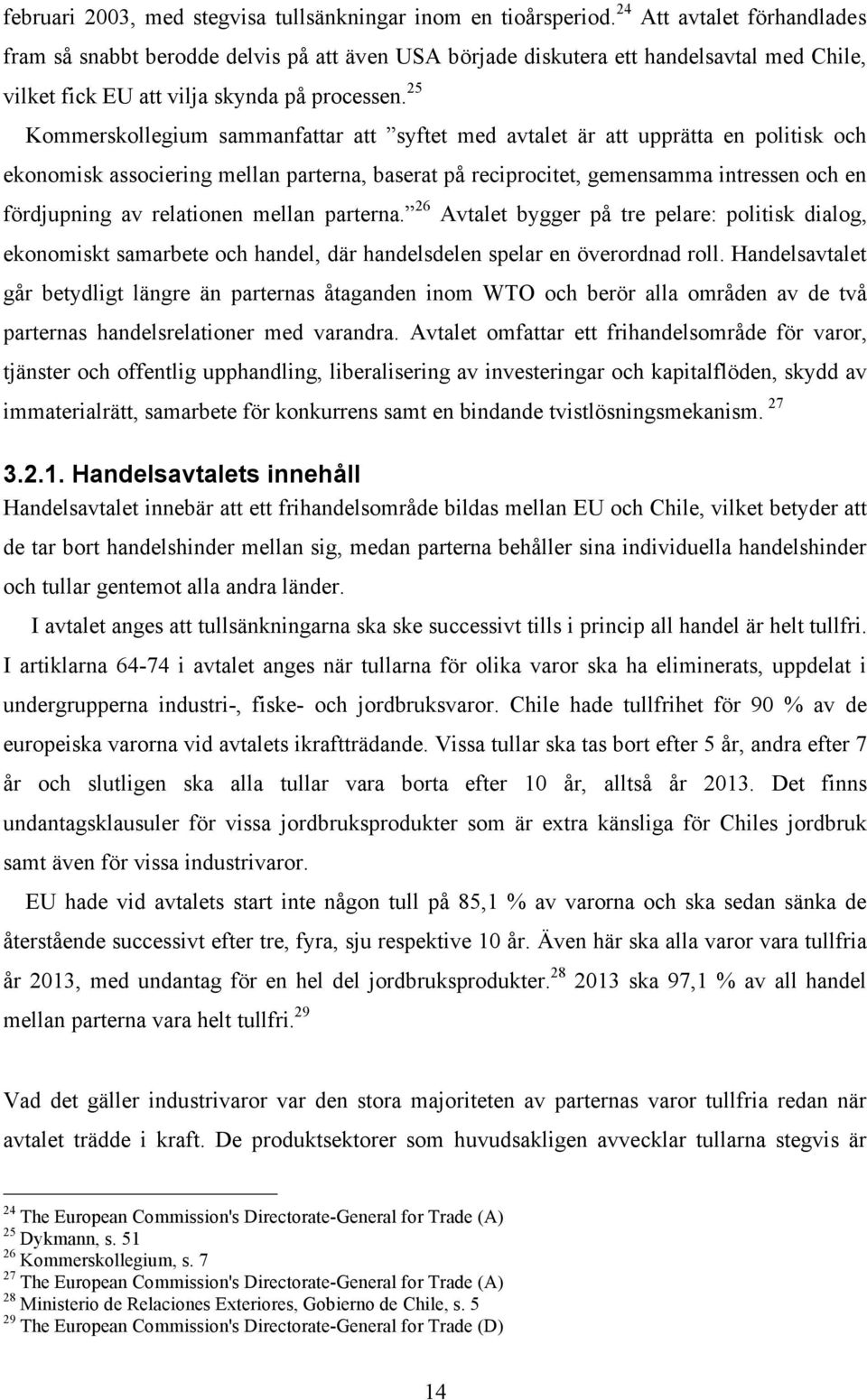 25 Kommerskollegium sammanfattar att syftet med avtalet är att upprätta en politisk och ekonomisk associering mellan parterna, baserat på reciprocitet, gemensamma intressen och en fördjupning av