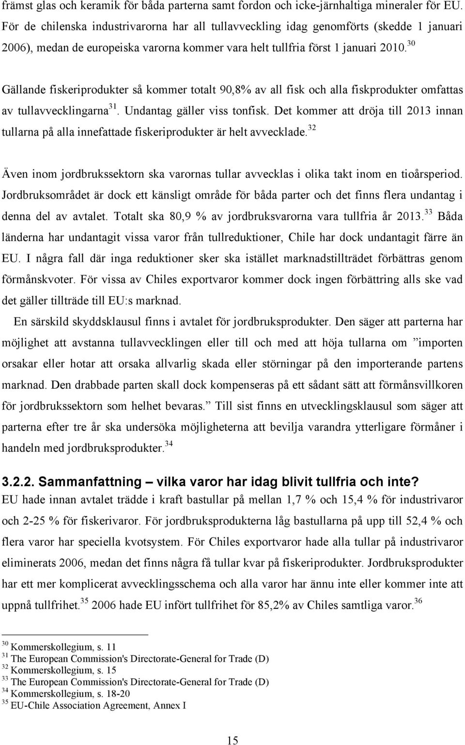 30 Gällande fiskeriprodukter så kommer totalt 90,8% av all fisk och alla fiskprodukter omfattas av tullavvecklingarna 31. Undantag gäller viss tonfisk.