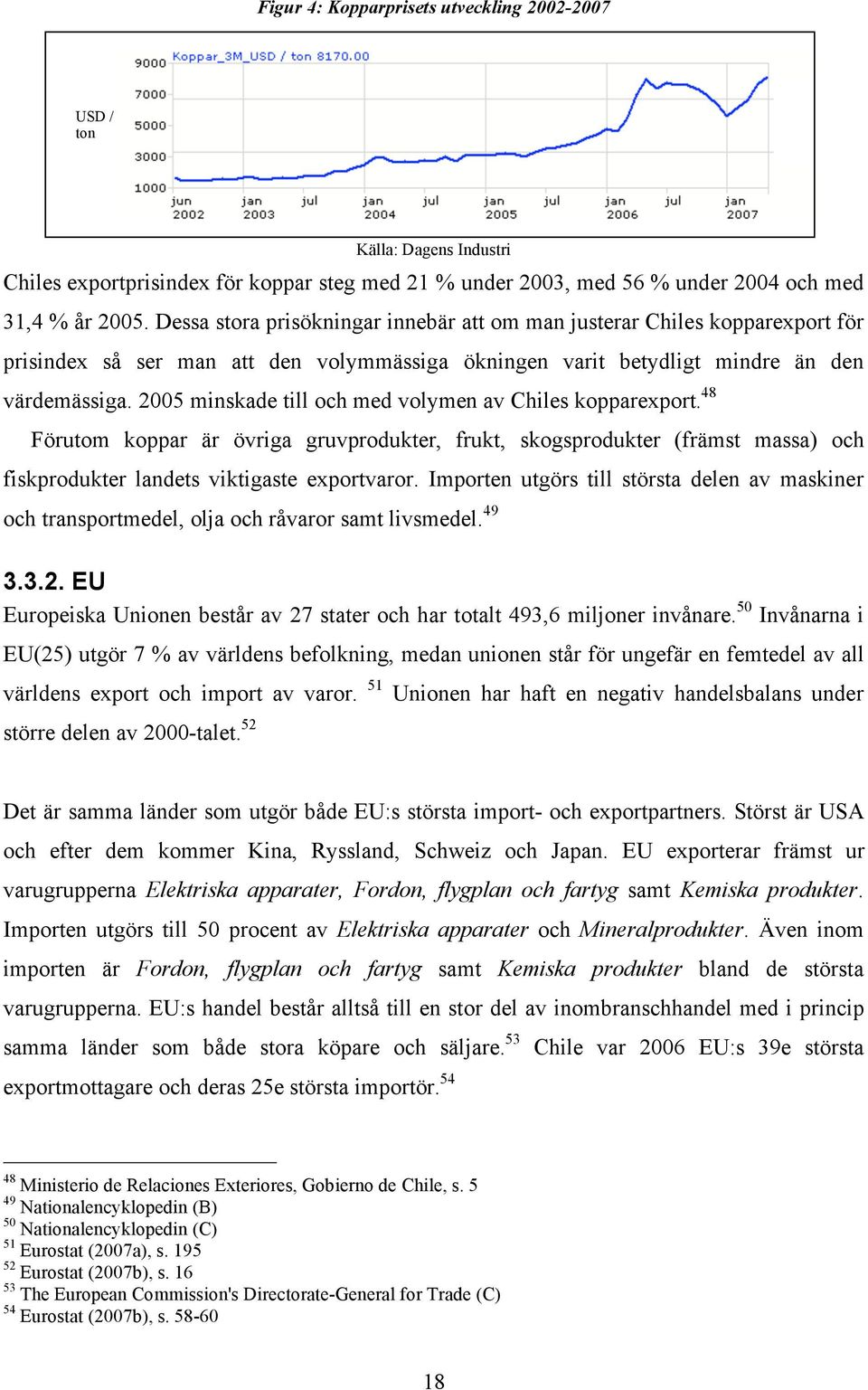 2005 minskade till och med volymen av Chiles kopparexport. 48 Förutom koppar är övriga gruvprodukter, frukt, skogsprodukter (främst massa) och fiskprodukter landets viktigaste exportvaror.