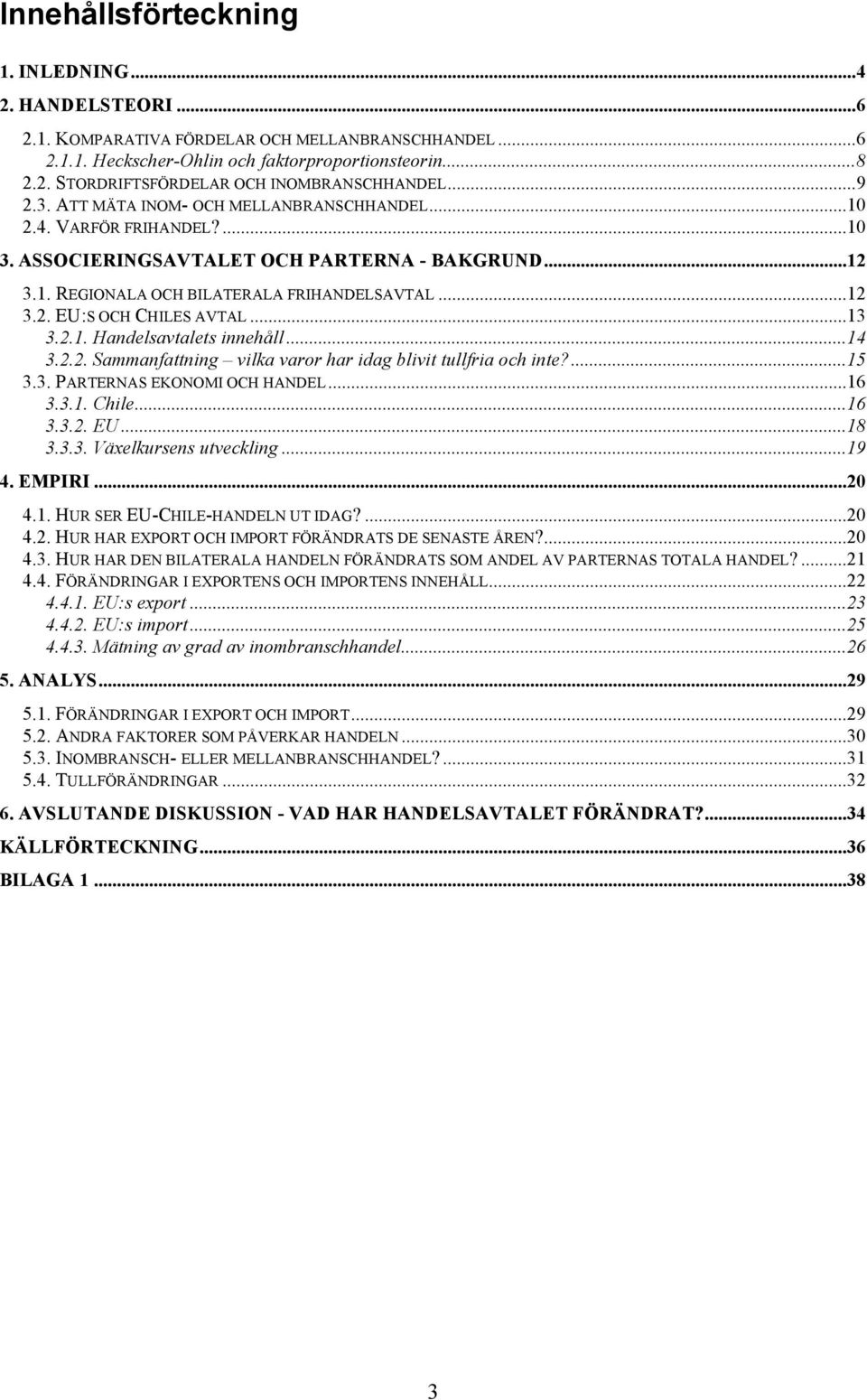 ..13 3.2.1. Handelsavtalets innehåll...14 3.2.2. Sammanfattning vilka varor har idag blivit tullfria och inte?...15 3.3. PARTERNAS EKONOMI OCH HANDEL...16 3.3.1. Chile...16 3.3.2. EU...18 3.3.3. Växelkursens utveckling.