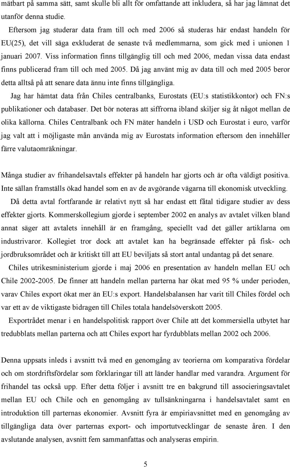 Viss information finns tillgänglig till och med 2006, medan vissa data endast finns publicerad fram till och med 2005.