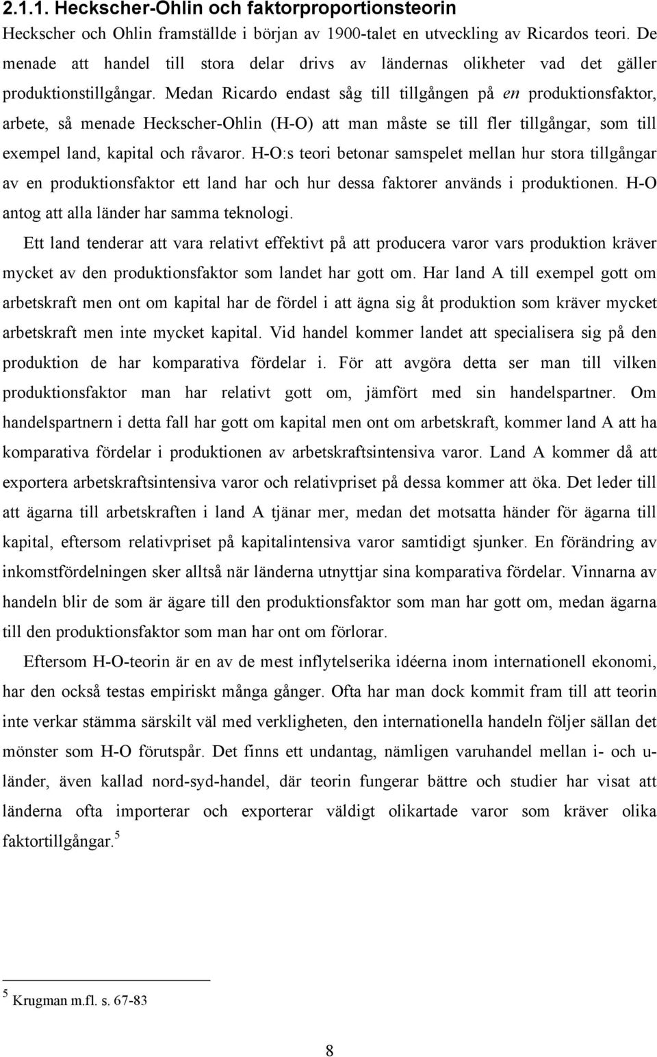 Medan Ricardo endast såg till tillgången på en produktionsfaktor, arbete, så menade Heckscher-Ohlin (H-O) att man måste se till fler tillgångar, som till exempel land, kapital och råvaror.