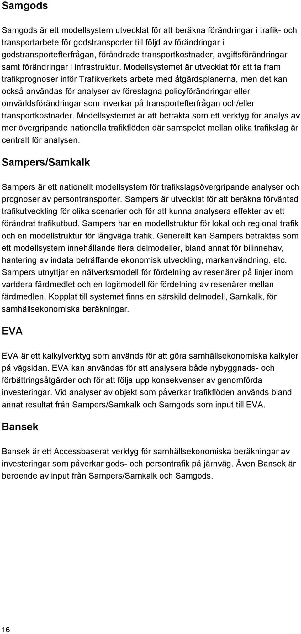 Modellsystemet är utvecklat för att ta fram trafikprognoser inför Trafikverkets arbete med åtgärdsplanerna, men det kan också användas för analyser av föreslagna policyförändringar eller