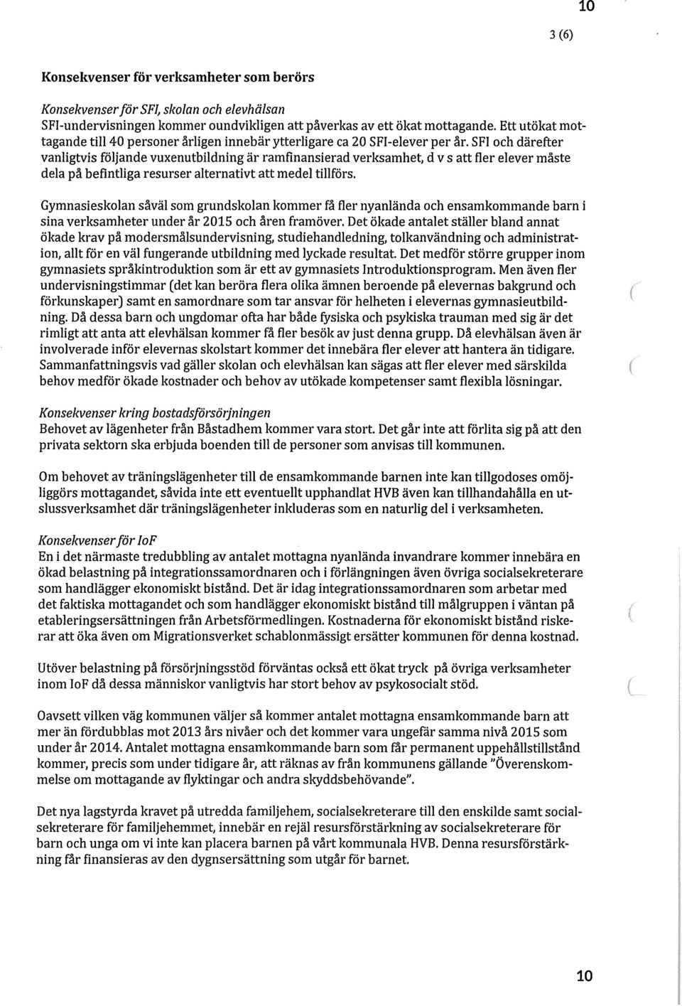 SFI och därefter vanligtvis följande vuxenutbildning är ramfinansierad verksamhet, dvs att fler elever måste dela på befintliga resurser alternativt att medel tillförs.