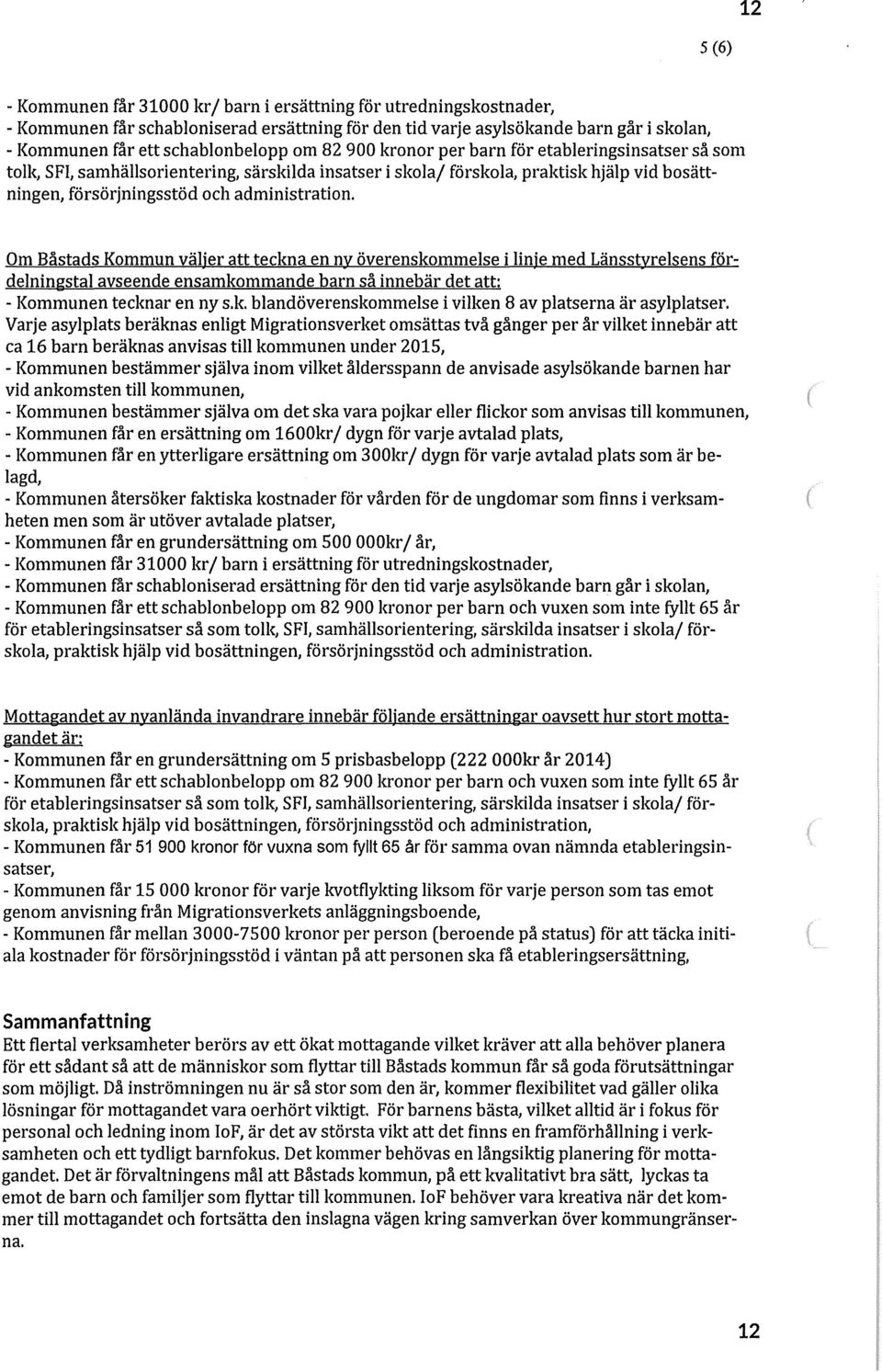 Om Båstads Kommun väljer att teckna en ny överenskommelse i linje med Länsstyrelsens fördelningstal avseende ensamkommande barn så innebär det att: - Kommunen tecknar en ny s.k. blandöverenskommelse i vilken 8 av platserna är asylplatser.