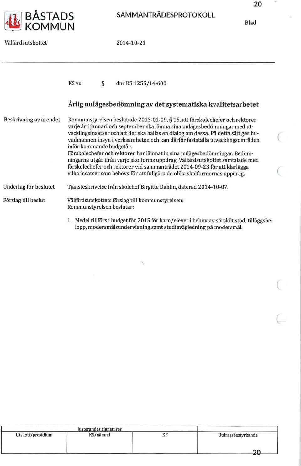 att det ska hållas en dialog om dessa. På detta sätt ges huvudmannen insyn i verksamheten och kan därför fastställa utvecklingsområden inför kommande budgetår.