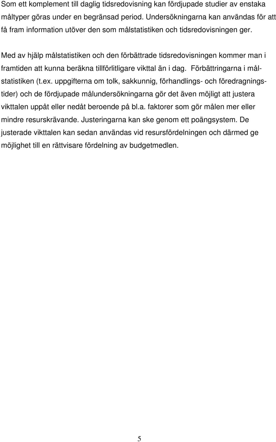 Med av hjälp målstatistiken och den förbättrade tidsredovisningen kommer man i framtiden att kunna beräkna tillförlitligare vikttal än i dag. Förbättringarna i målstatistiken (t.ex.