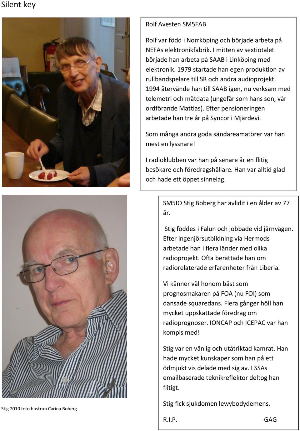 1994 återvände han till SAAB igen, nu verksam med telemetri och mätdata (ungefär som hans son, vår ordförande Mattias). Efter pensioneringen arbetade han tre år på Syncor i Mjärdevi.