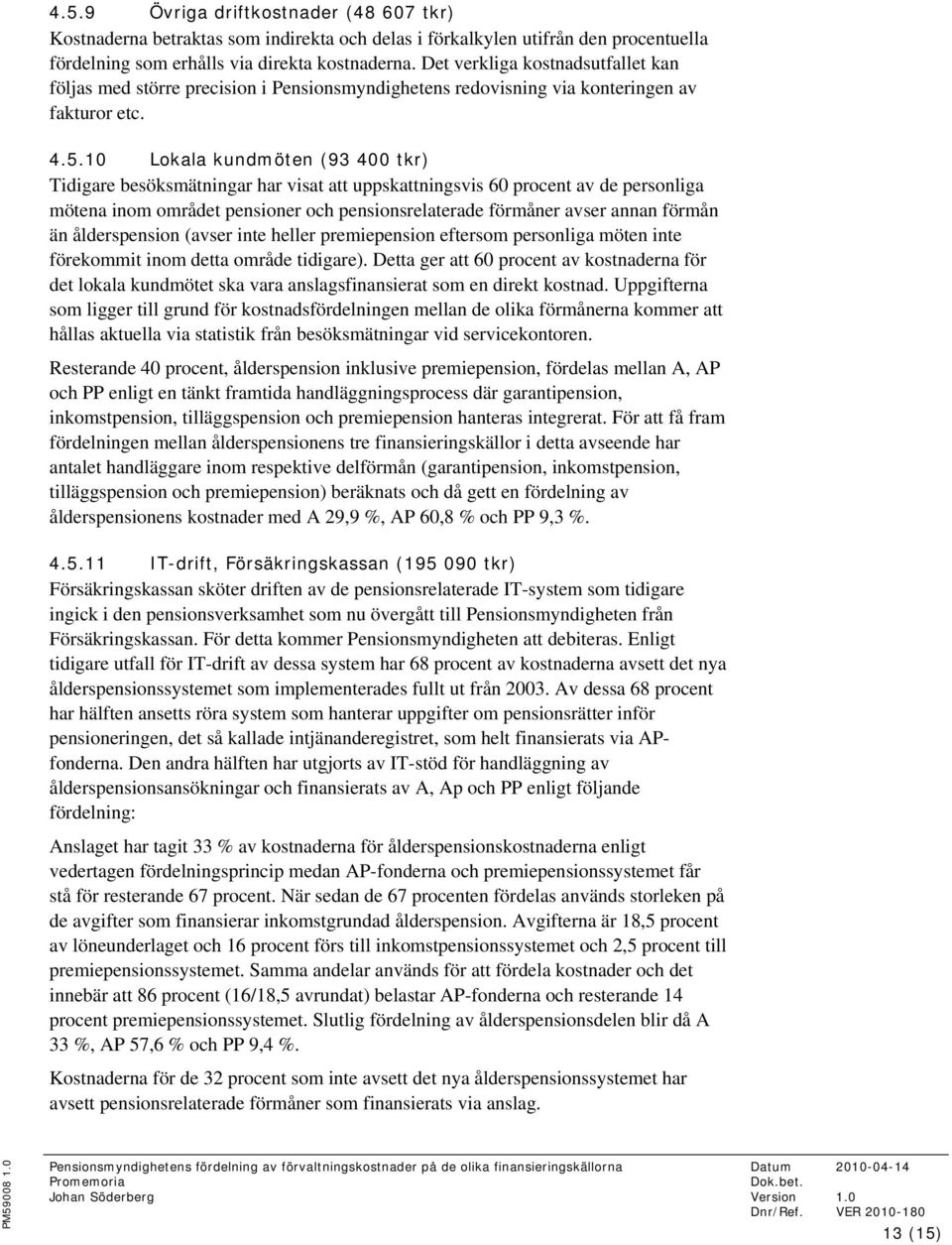 10 Lokala kundmöten (93 400 tkr) Tidigare besöksmätningar har visat att uppskattningsvis 60 procent av de personliga mötena inom området pensioner och pensionsrelaterade förmåner avser annan förmån