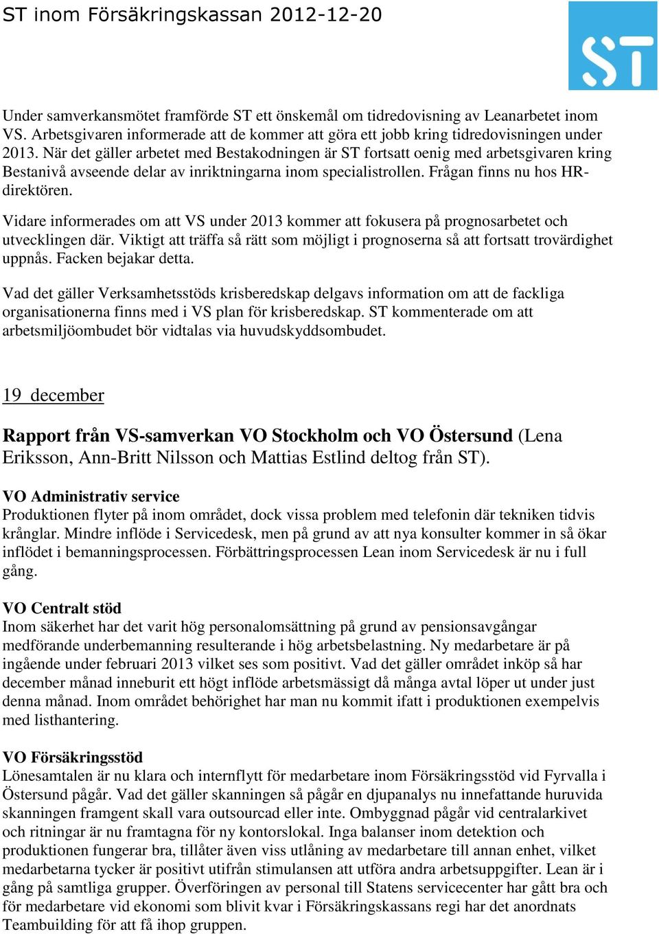 Vidare informerades om att VS under 2013 kommer att fokusera på prognosarbetet och utvecklingen där. Viktigt att träffa så rätt som möjligt i prognoserna så att fortsatt trovärdighet uppnås.