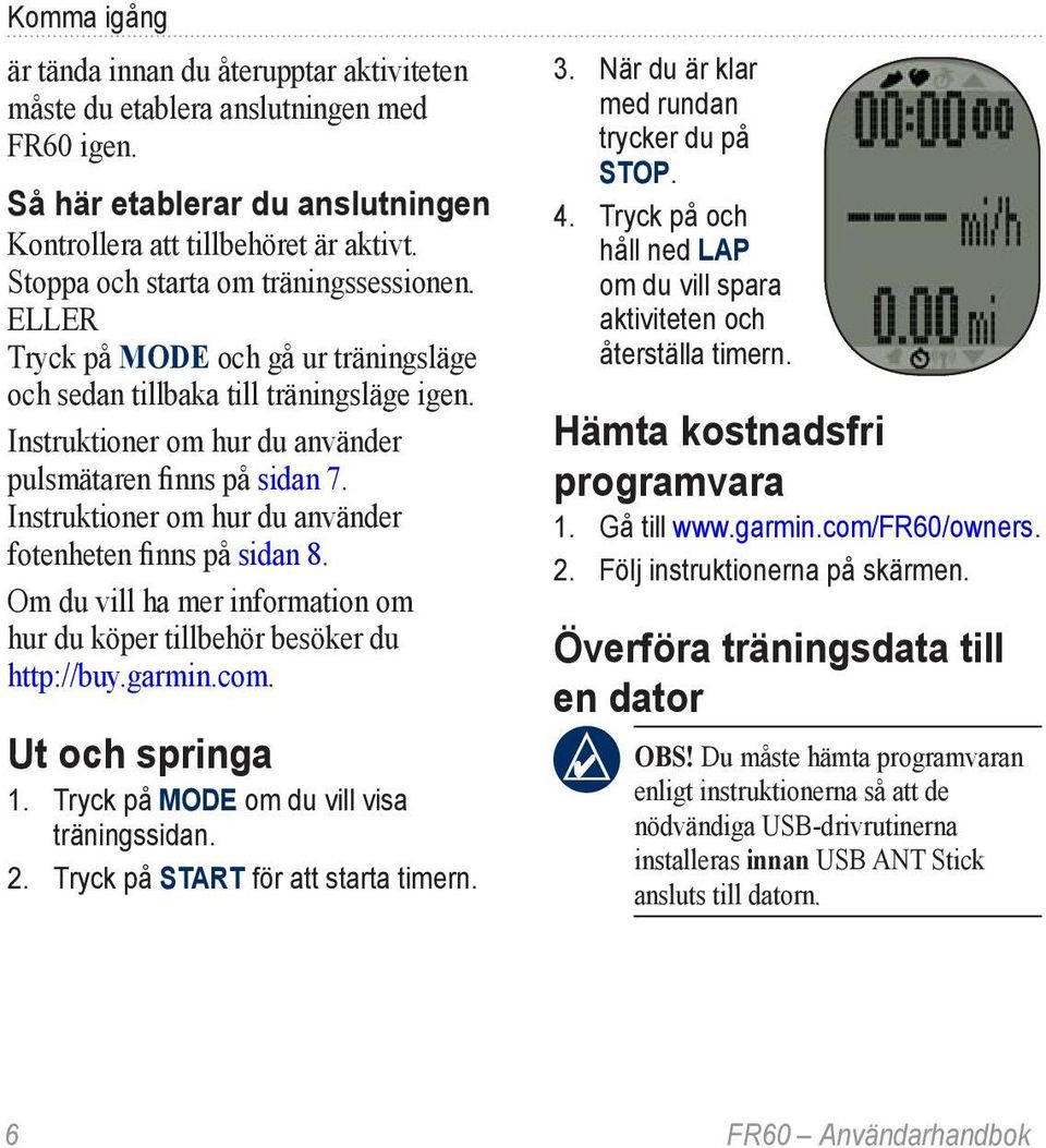 Instruktioner om hur du använder fotenheten finns på sidan 8. Om du vill ha mer information om hur du köper tillbehör besöker du http://buy.garmin.com. Ut och springa 1.