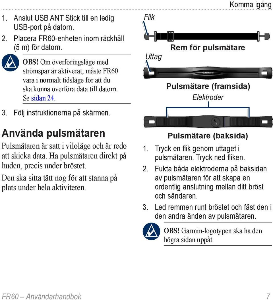 Använda pulsmätaren Pulsmätaren är satt i viloläge och är redo att skicka data. Ha pulsmätaren direkt på huden, precis under bröstet.