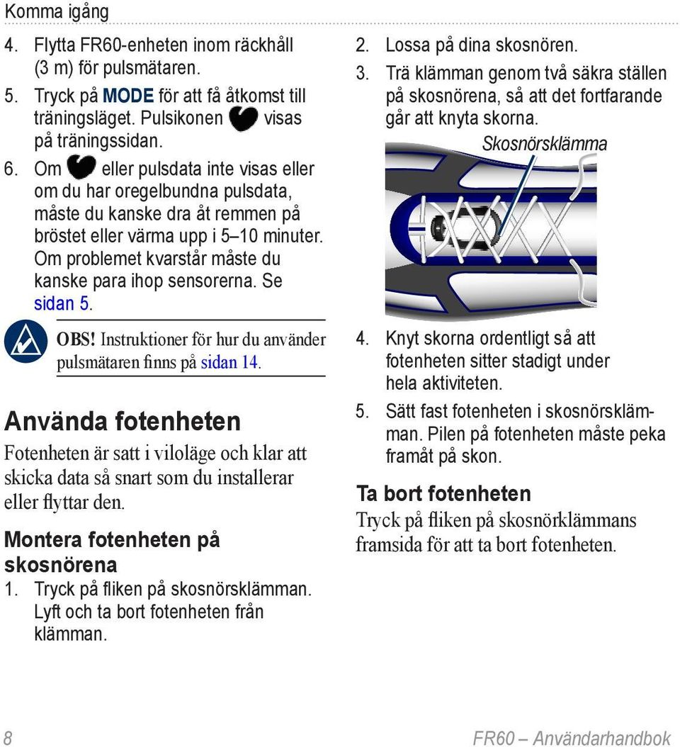 Se sidan 5. Obs! Instruktioner för hur du använder pulsmätaren finns på sidan 14.