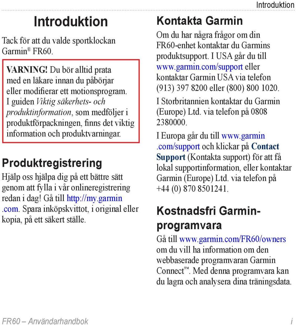 Produktregistrering Hjälp oss hjälpa dig på ett bättre sätt genom att fylla i vår onlineregistrering redan i dag! Gå till http://my.garmin.com.