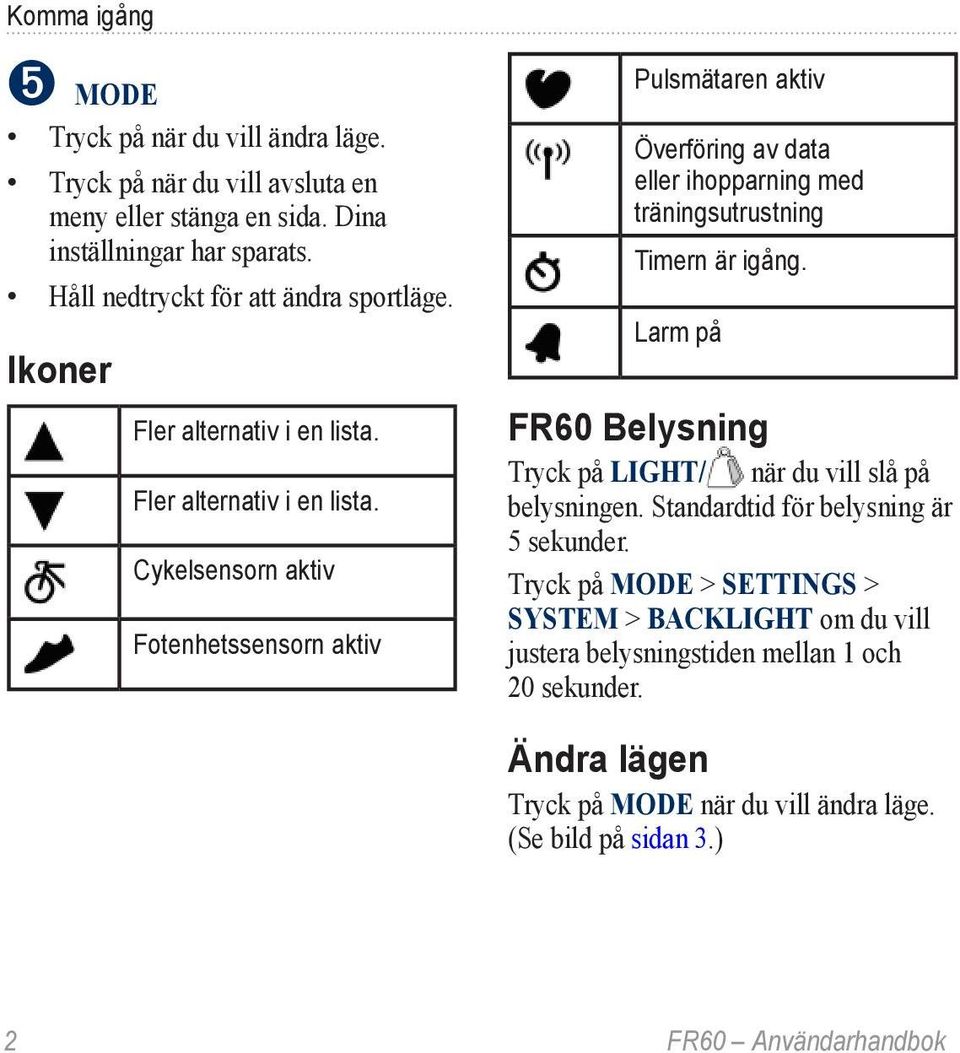 Fler alternativ i en lista. Cykelsensorn aktiv Fotenhetssensorn aktiv Pulsmätaren aktiv Överföring av data eller ihopparning med träningsutrustning Timern är igång.