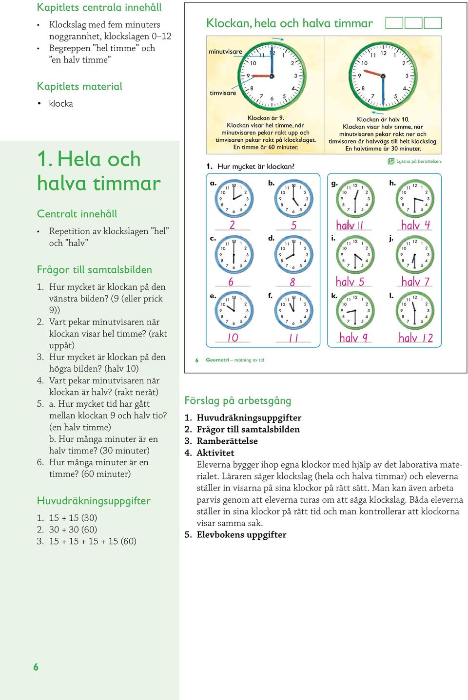 Klockan är halv. Klockan visar halv timme, när minutvisaren pekar rakt ner och timvisaren är halvvägs till helt klockslag. En halvtimme är 0 minuter. a. b. g. h. Lyssna på berättelsen.