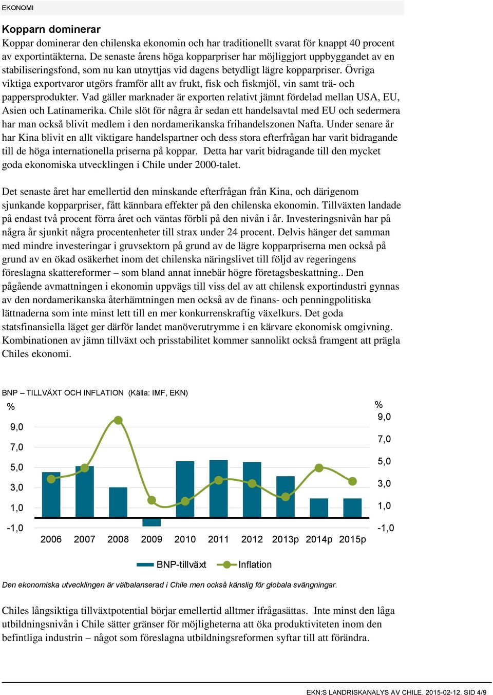 Övriga viktiga exportvaror utgörs framför allt av frukt, fisk och fiskmjöl, vin samt trä- och pappersprodukter.