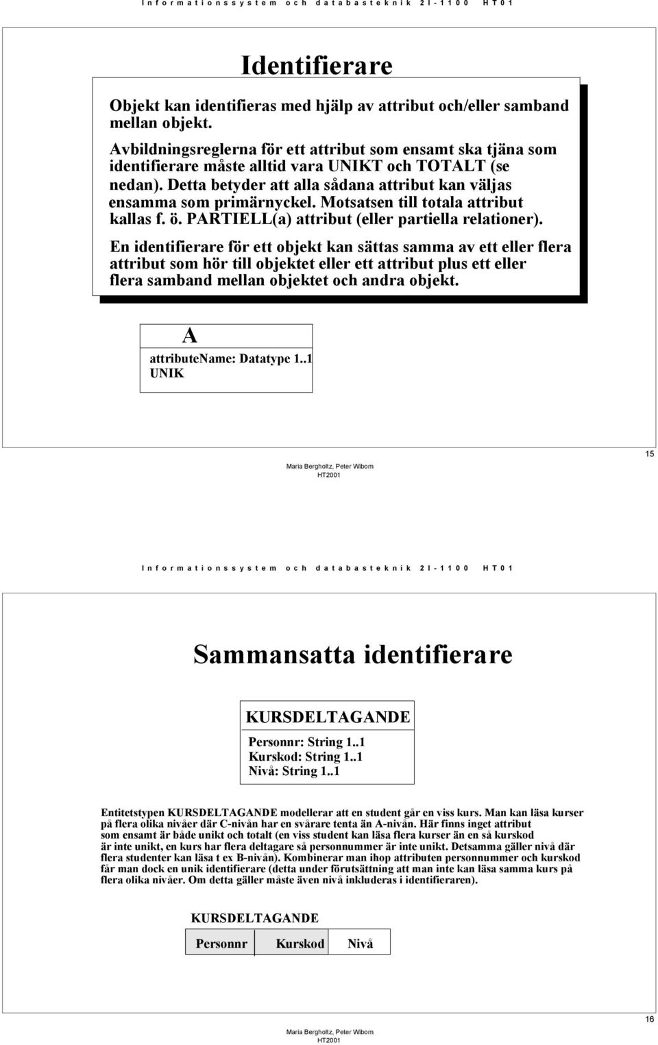 Motsatsen till totala attribut kallas f. ö. PARTIELL(a) attribut (eller partiella relationer).