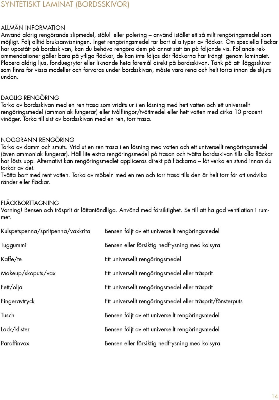 Följande rekommendationer gäller bara på ytliga fläckar, de kan inte följas där fläckarna har trängt igenom laminatet.