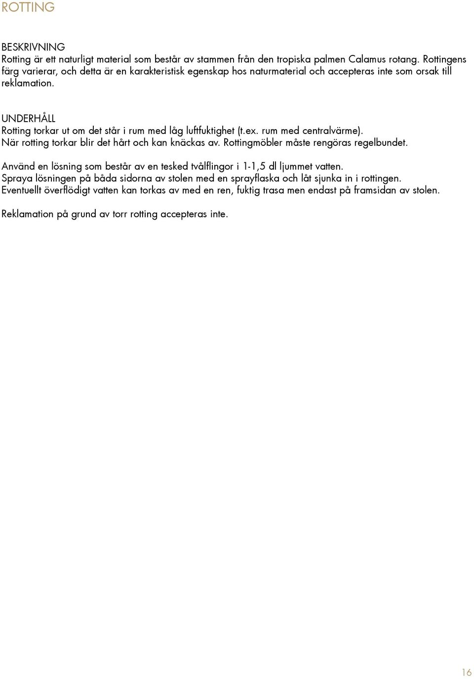 UNDERHÅLL Rotting torkar ut om det står i rum med låg luftfuktighet (t.ex. rum med centralvärme). När rotting torkar blir det hårt och kan knäckas av. Rottingmöbler måste rengöras regelbundet.