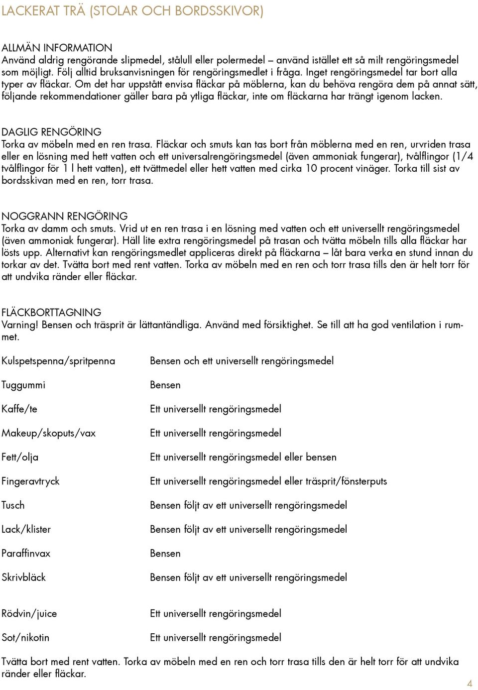 Om det har uppstått envisa fläckar på möblerna, kan du behöva rengöra dem på annat sätt, följande rekommendationer gäller bara på ytliga fläckar, inte om fläckarna har trängt igenom lacken.