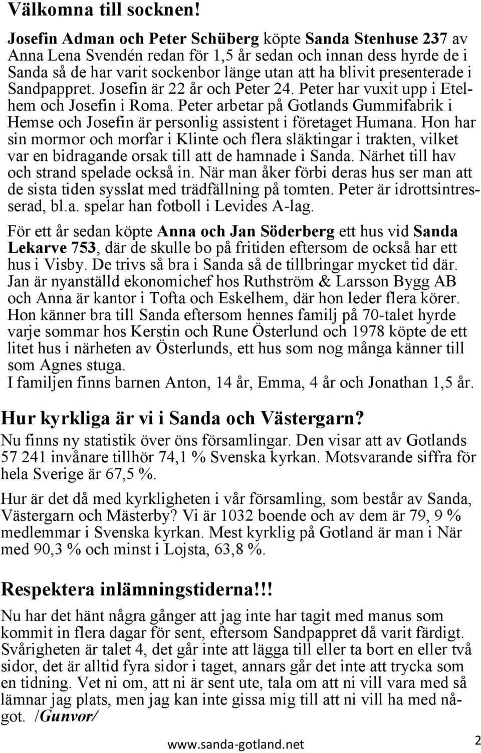 Sandpappret. Josefin är 22 år och Peter 24. Peter har vuxit upp i Etelhem och Josefin i Roma. Peter arbetar på Gotlands Gummifabrik i Hemse och Josefin är personlig assistent i företaget Humana.