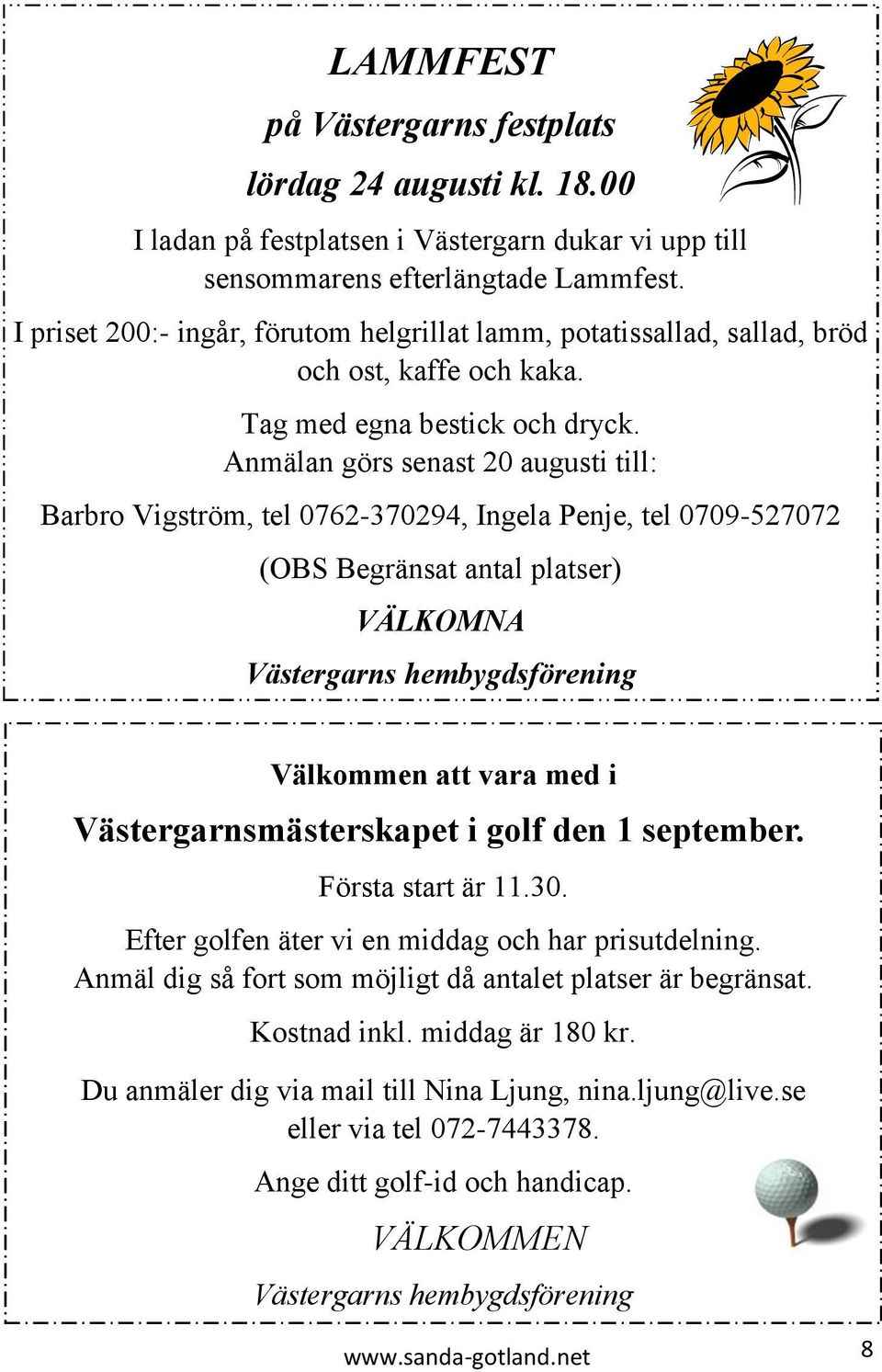 Anmälan görs senast 20 augusti till: Barbro Vigström, tel 0762-370294, Ingela Penje, tel 0709-527072 (OBS Begränsat antal platser) VÄLKOMNA Västergarns hembygdsförening Välkommen att vara med i