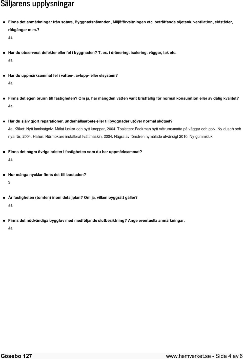 Om ja, har mängden vatten varit bristfällig för normal konsumtion eller av dålig kvalitet? Har du själv gjort reparationer, underhållsarbete eller tillbyggnader utöver normal skötsel?