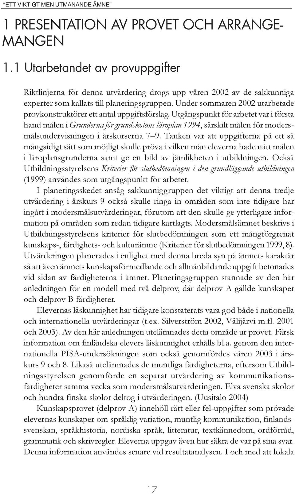 Utgångspunkt för arbetet var i första hand målen i Grunderna för grundskolans läroplan 1994, särskilt målen för modersmålsundervisningen i årskurserna 7 9.