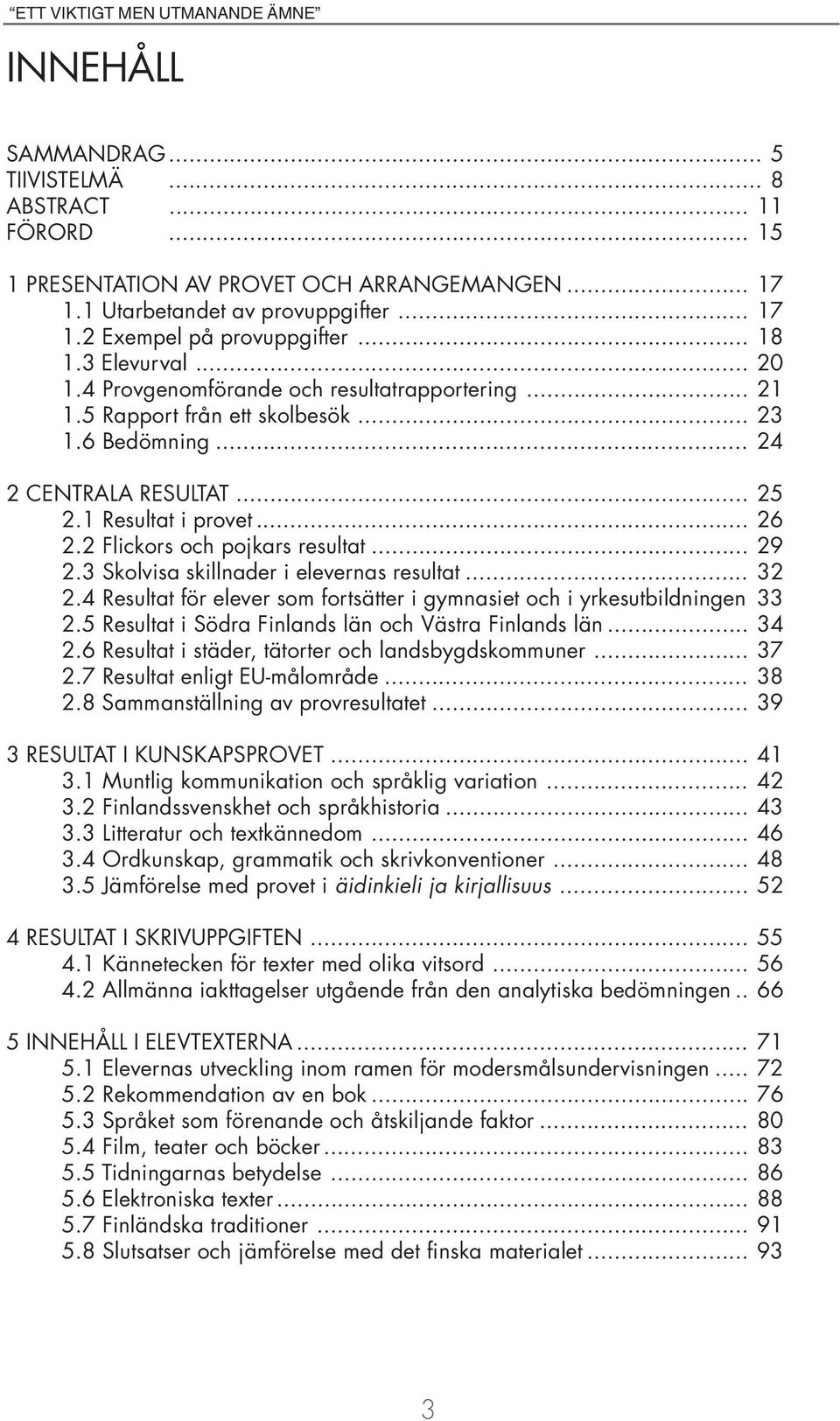 2 Flickors och pojkars resultat... 29 2.3 Skolvisa skillnader i elevernas resultat... 32 2.4 Resultat för elever som fortsätter i gymnasiet och i yrkesutbildningen 33 2.