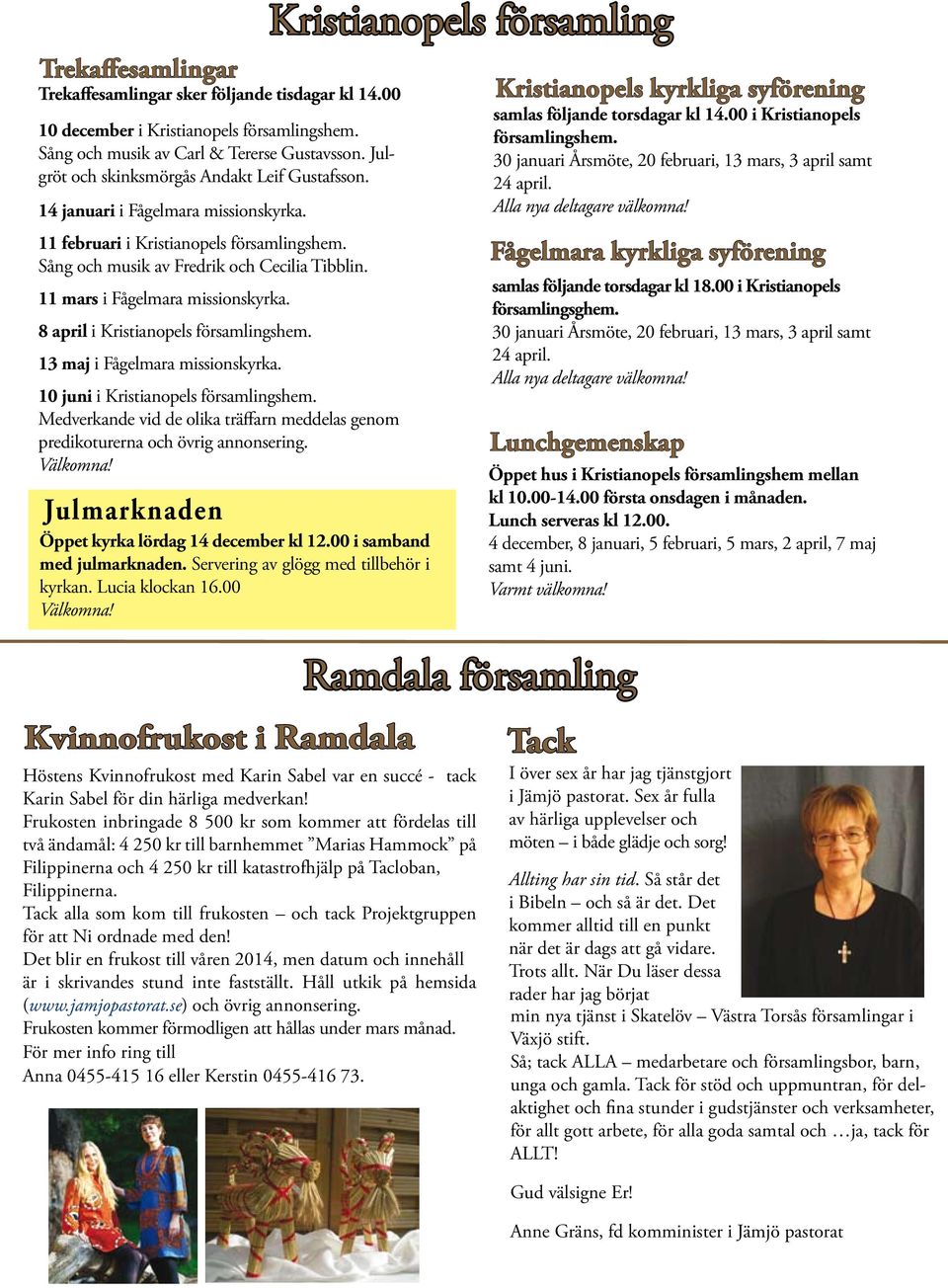 11 mars i Fågelmara missionskyrka. 8 april i Kristianopels församlingshem. 13 maj i Fågelmara missionskyrka. 10 juni i Kristianopels församlingshem.
