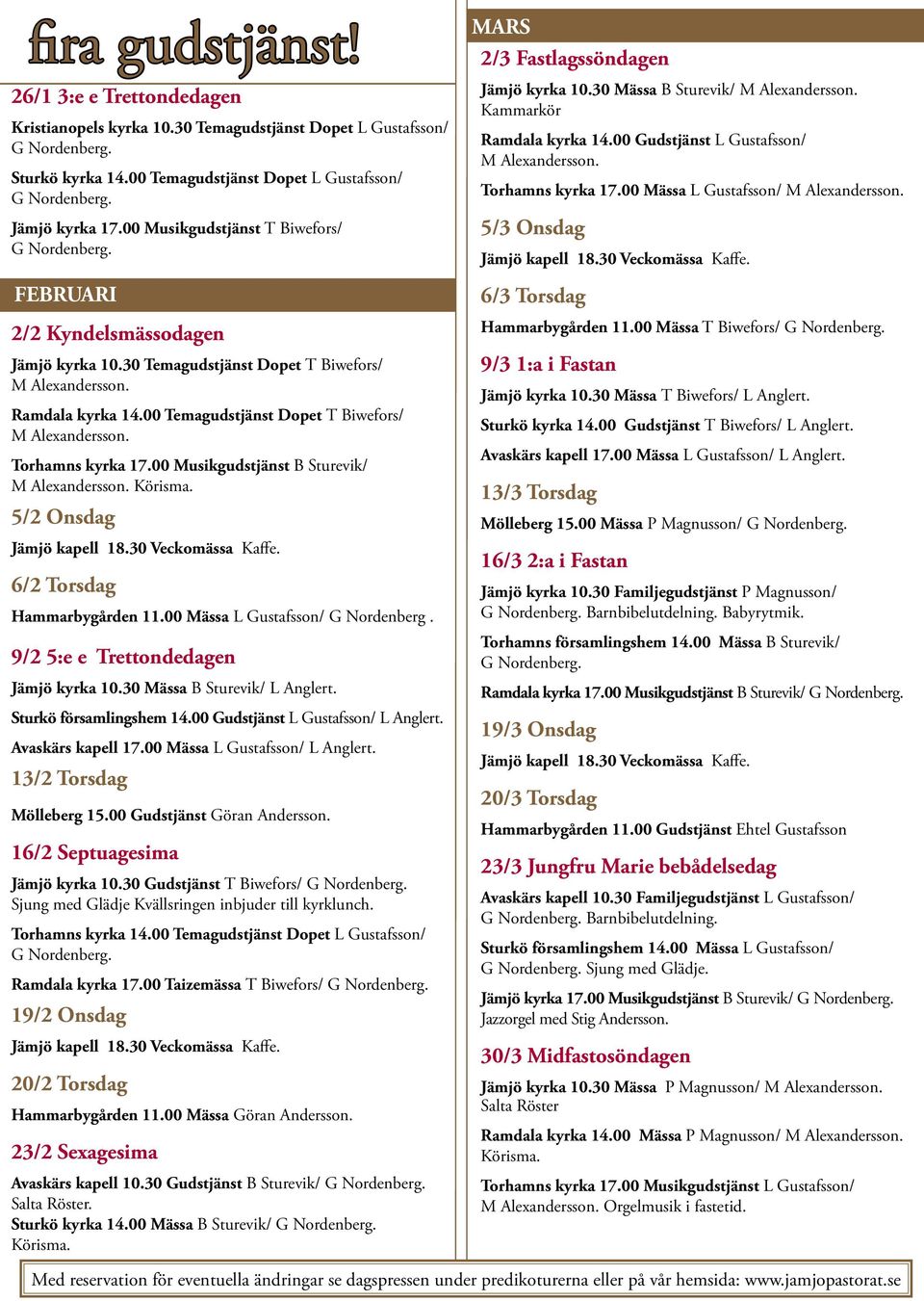 Torhamns kyrka 17.00 Musikgudstjänst B Sturevik/ M Alexandersson. Körisma. 5/2 Onsdag 6/2 Torsdag Hammarbygården 11.00 Mässa L Gustafsson/ G Nordenberg. 9/2 5:e e Trettondedagen Jämjö kyrka 10.