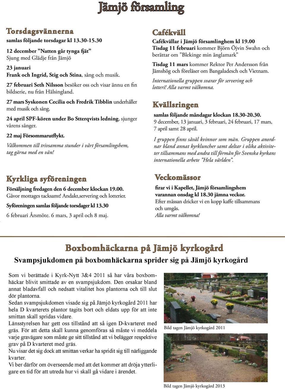 24 april SPF-kören under Bo Stterqvists ledning, sjunger vårens sånger. 22 maj Försommarutflykt. Välkommen till trivsamma stunder i vårt församlingshem, tag gärna med en vän!