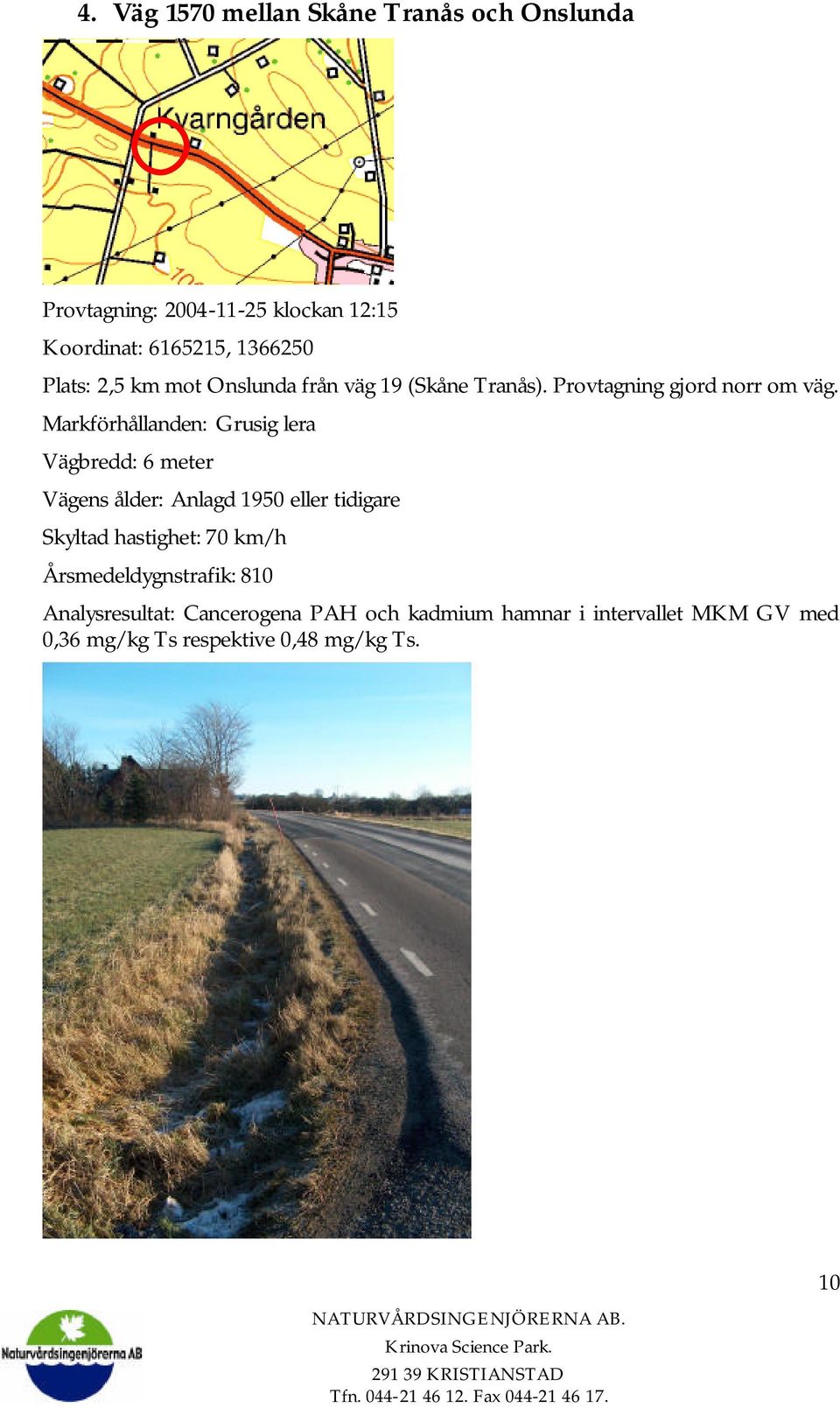 Markförhållanden: Grusig lera Vägbredd: 6 meter Vägens ålder: Anlagd 1950 eller tidigare Skyltad hastighet: 70 km/h