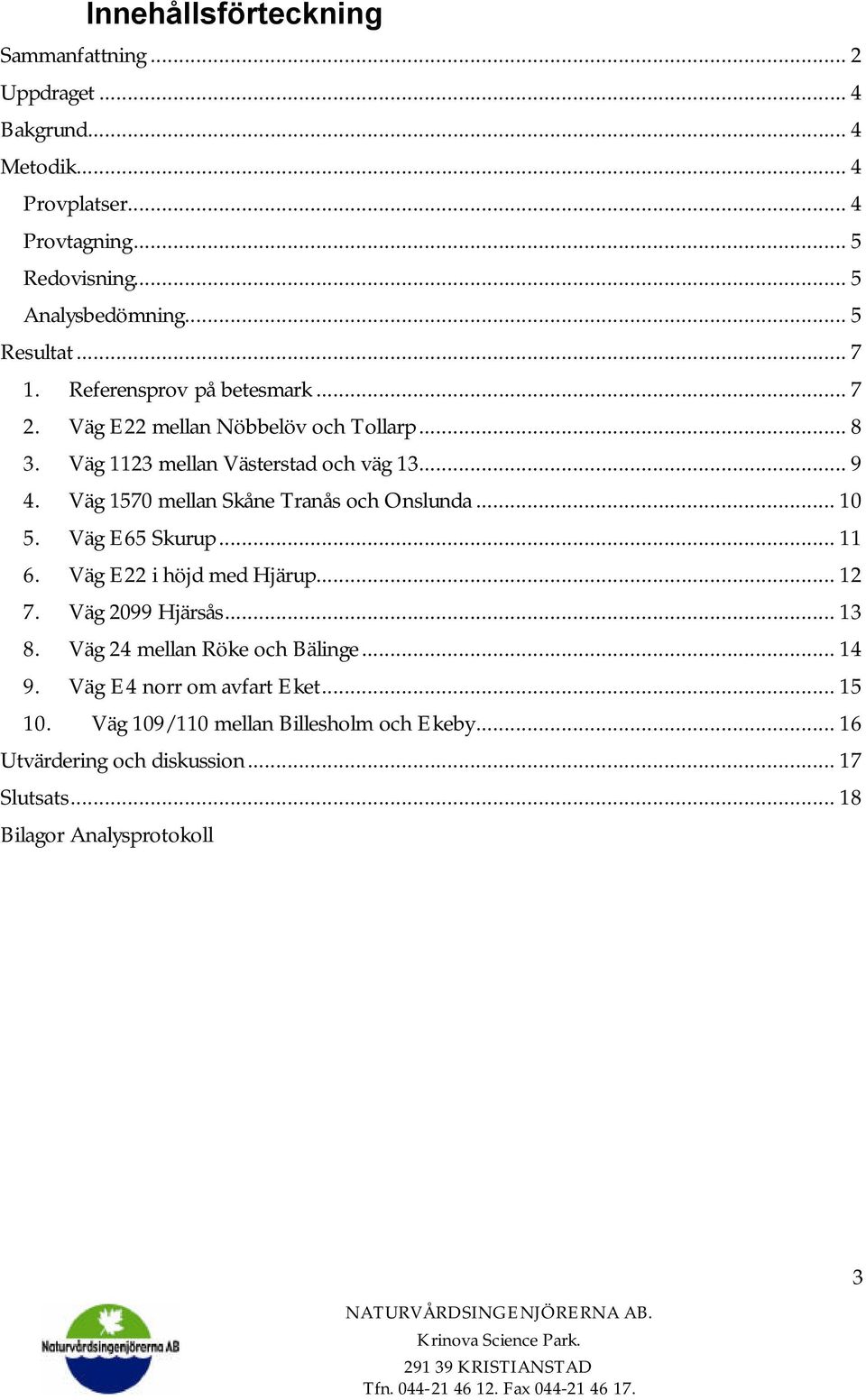 Väg 1570 mellan Skåne Tranås och Onslunda... 10 5. Väg E65 Skurup... 11 6. Väg E22 i höjd med Hjärup... 12 7. Väg 2099 Hjärsås... 13 8.