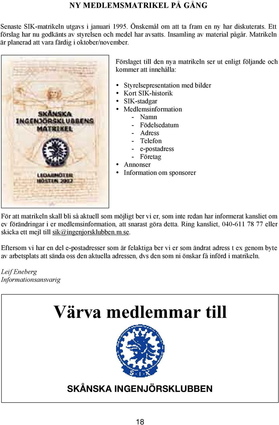 Ett Ett förslag förslag har nu har godkänts nu godkänts av styrelsen av styrelsen och medel och medel har avsatts. har avsatts. Insamling Insamling av material av material pågår.