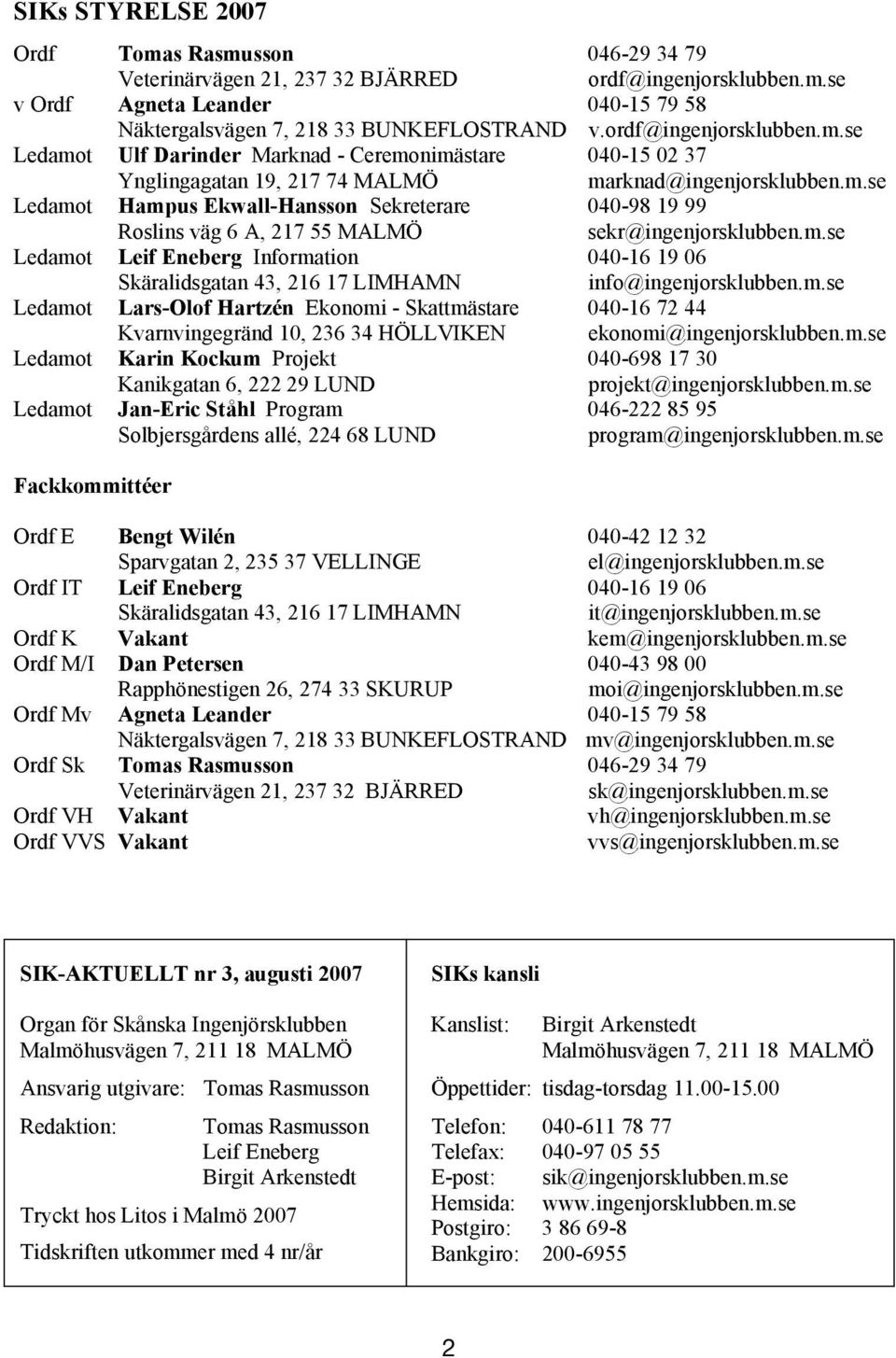 ordf@ingenjorsklubben.m.se 02 37 Ledamot Ynglingagatan Ulf Darinder 19, Marknad 217 74 - MALMÖ Ceremonimästare marknad@ingenjorsklubben.m.se 040-15 02 37 Ledamot Hampus Ynglingagatan Ekwall-Hansson 19, 217 74 MALMÖ Sekreterare 040-98 marknad@ingenjorsklubben.