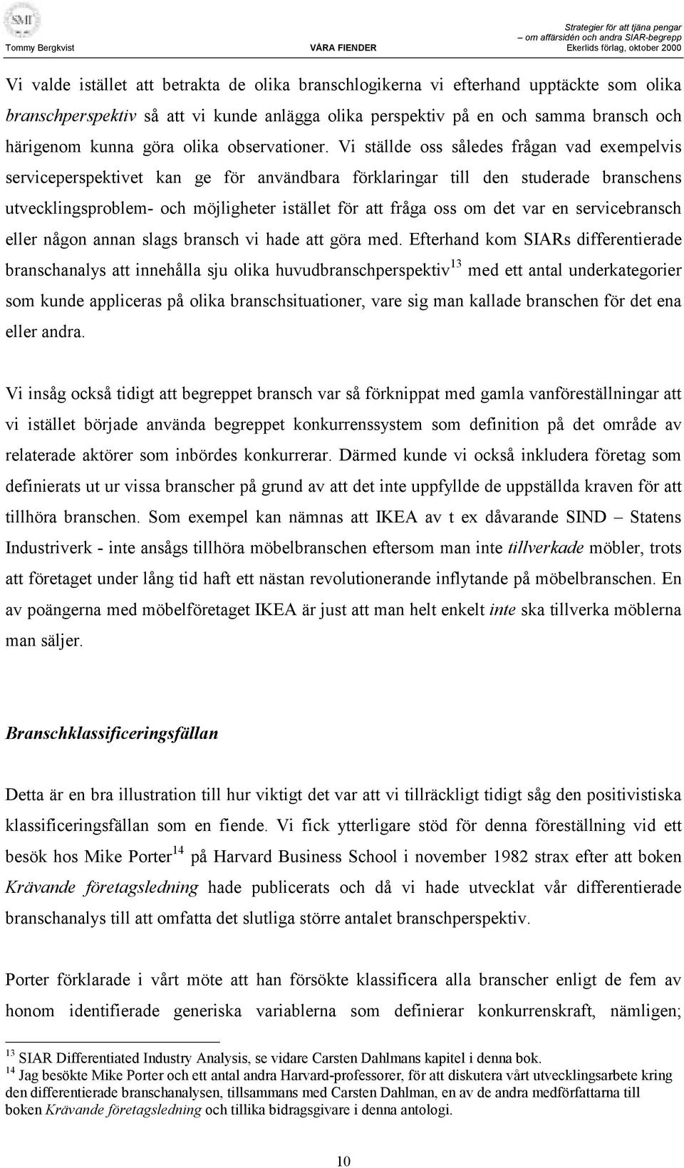 Vi ställde oss således frågan vad exempelvis serviceperspektivet kan ge för användbara förklaringar till den studerade branschens utvecklingsproblem- och möjligheter istället för att fråga oss om det