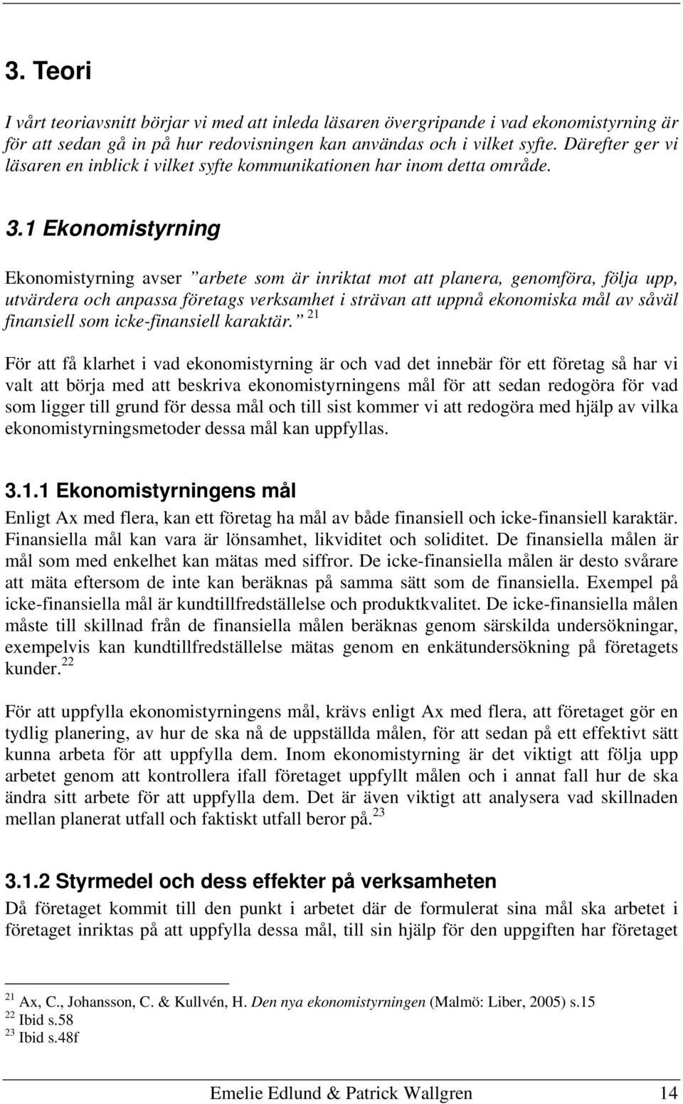 1 Ekonomistyrning Ekonomistyrning avser arbete som är inriktat mot att planera, genomföra, följa upp, utvärdera och anpassa företags verksamhet i strävan att uppnå ekonomiska mål av såväl finansiell