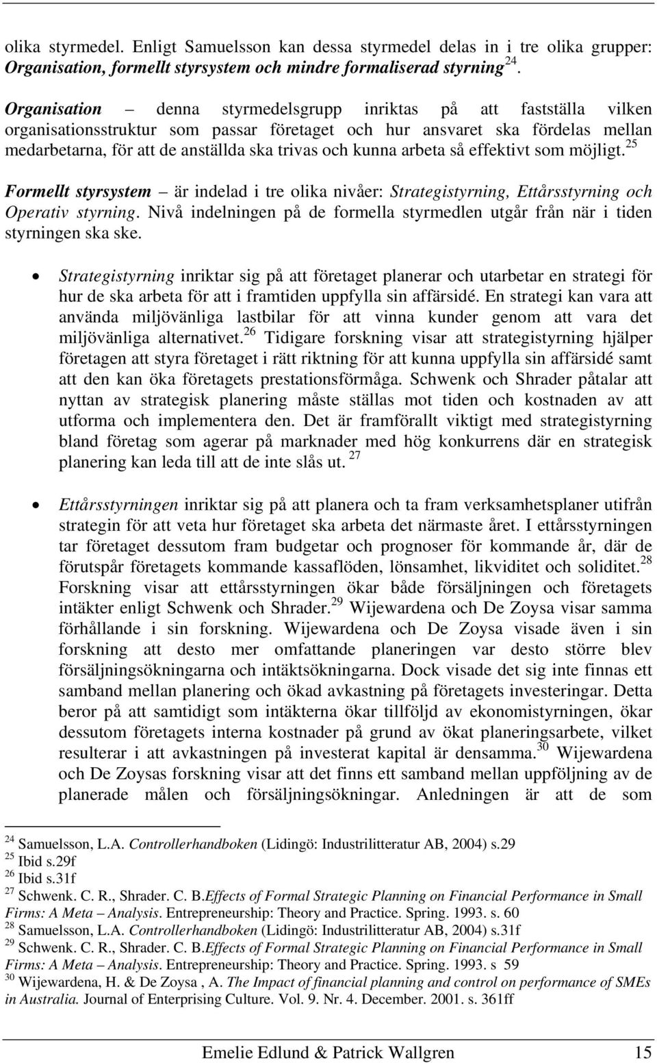 kunna arbeta så effektivt som möjligt. 25 Formellt styrsystem är indelad i tre olika nivåer: Strategistyrning, Ettårsstyrning och Operativ styrning.