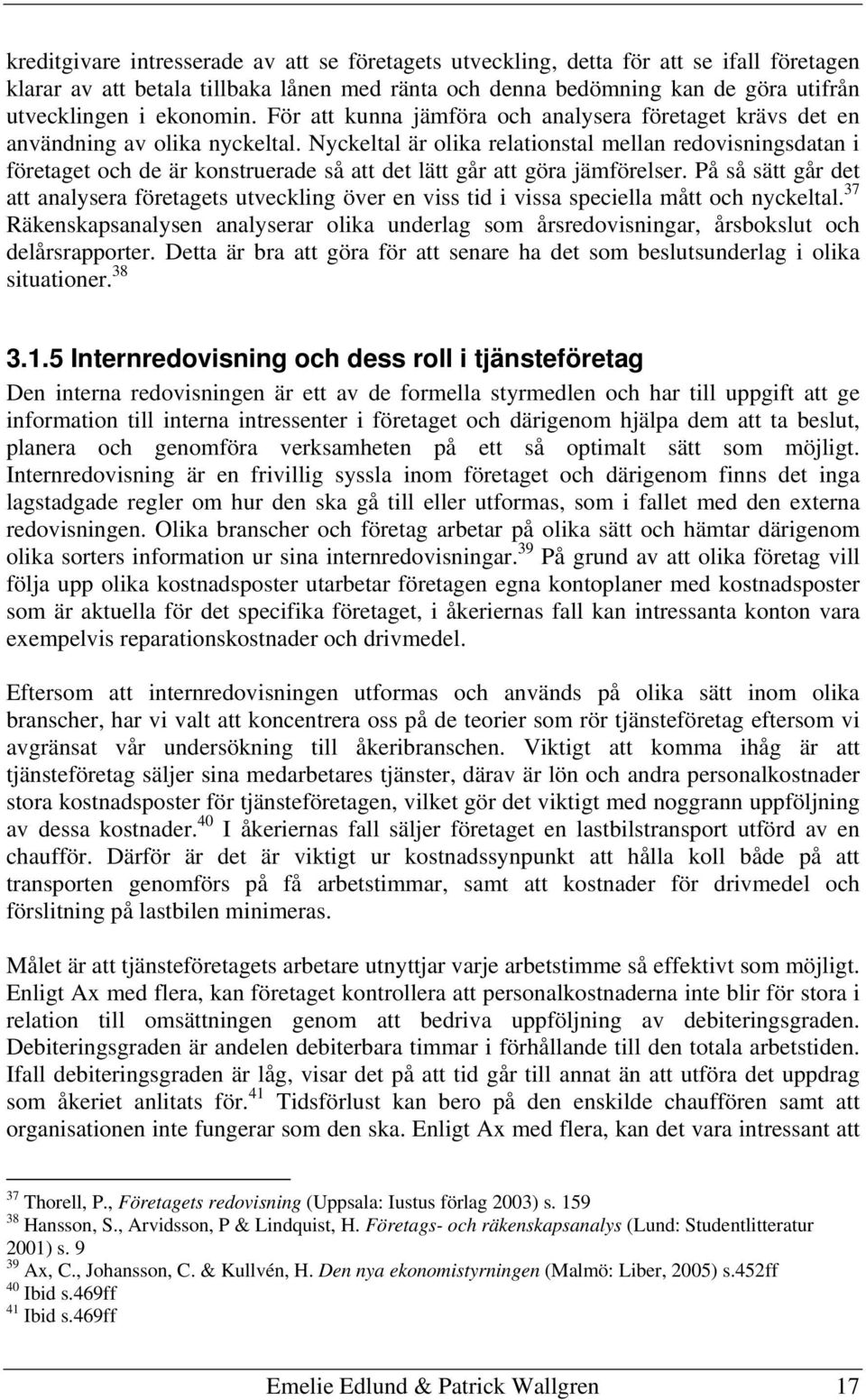 Nyckeltal är olika relationstal mellan redovisningsdatan i företaget och de är konstruerade så att det lätt går att göra jämförelser.