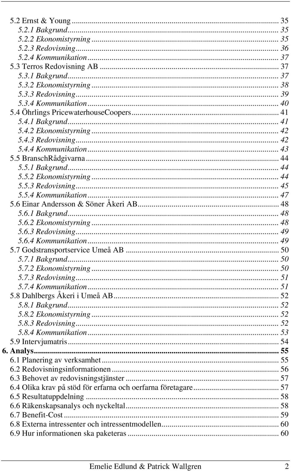5 BranschRådgivarna... 44 5.5.1 Bakgrund... 44 5.5.2 Ekonomistyrning... 44 5.5.3 Redovisning... 45 5.5.4 Kommunikation... 47 5.6 Einar Andersson & Söner Åkeri AB... 48 5.6.1 Bakgrund... 48 5.6.2 Ekonomistyrning... 48 5.6.3 Redovisning... 49 5.