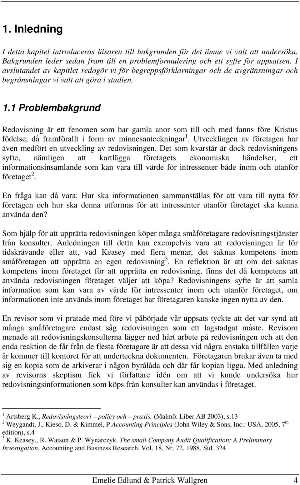 1 Problembakgrund Redovisning är ett fenomen som har gamla anor som till och med fanns före Kristus födelse, då framförallt i form av minnesanteckningar 1.