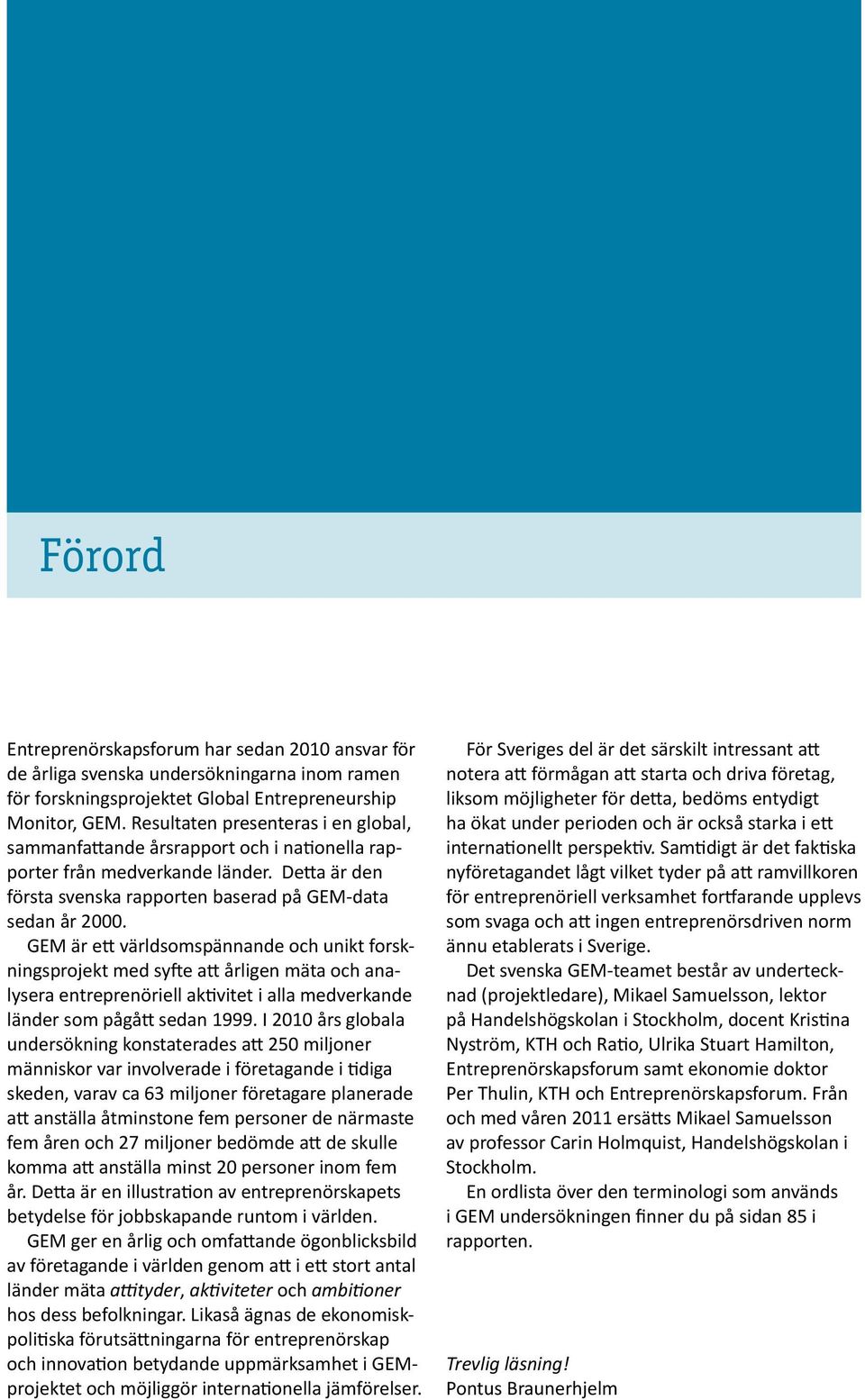 GEM är ett världsomspännande och unikt forskningsprojekt med syfte att årligen mäta och analysera entreprenöriell aktivitet i alla medverkande länder som pågått sedan 1999.