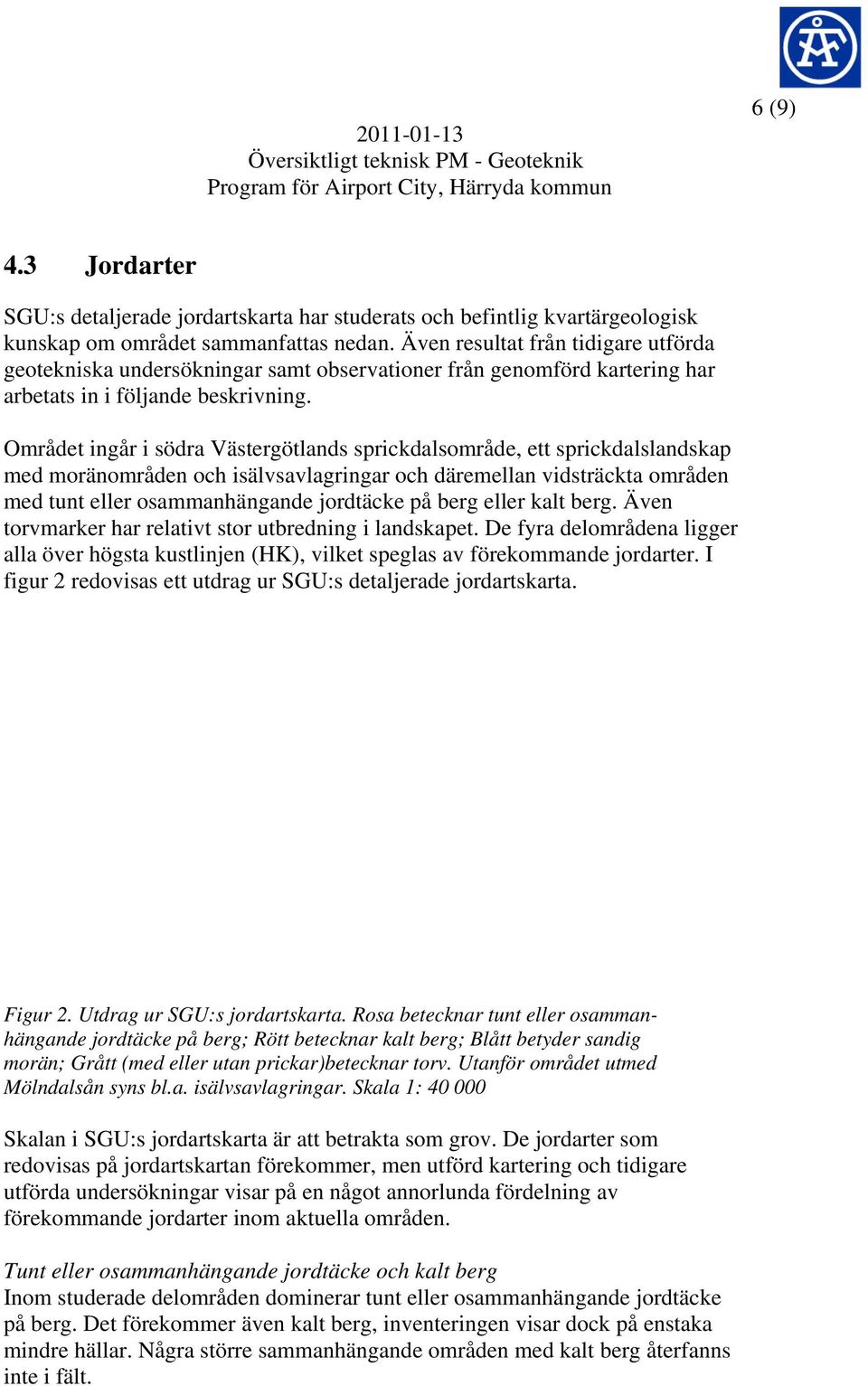 Området ingår i södra Västergötlands sprickdalsområde, ett sprickdalslandskap med moränområden och isälvsavlagringar och däremellan vidsträckta områden med tunt eller osammanhängande jordtäcke på