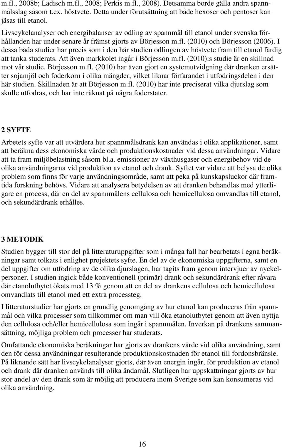 I dessa båda studier har precis som i den här studien odlingen av höstvete fram till etanol färdig att tanka studerats. Att även markkolet ingår i Börjesson m.fl.