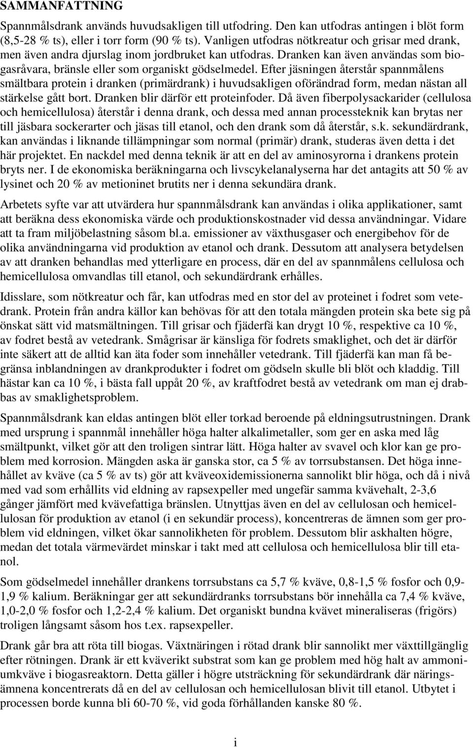 Efter jäsningen återstår spannmålens smältbara protein i dranken (primärdrank) i huvudsakligen oförändrad form, medan nästan all stärkelse gått bort. Dranken blir därför ett proteinfoder.