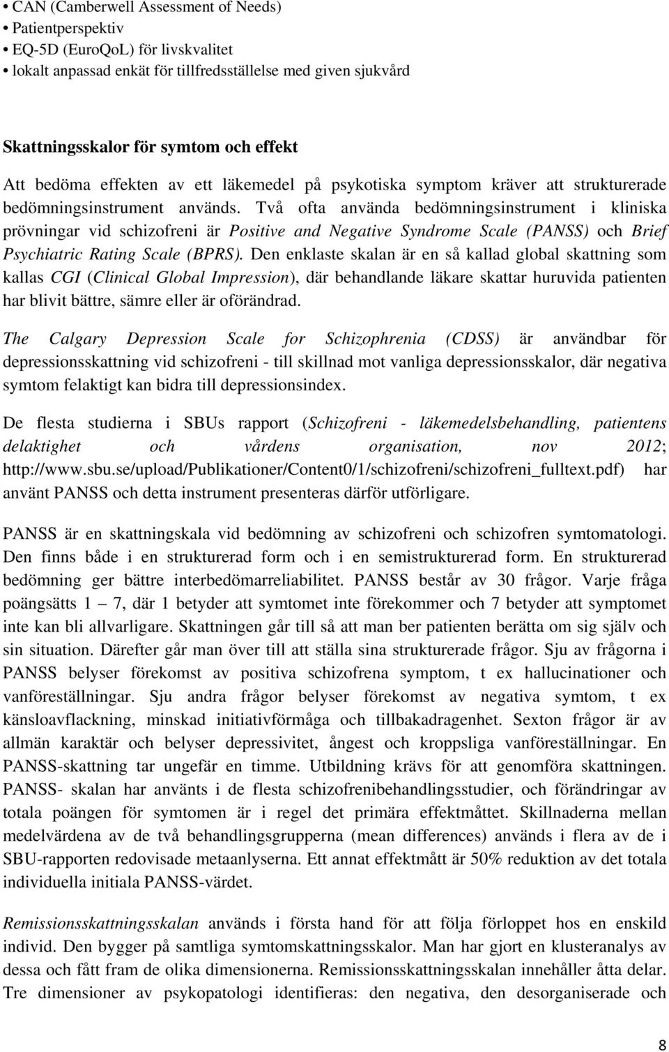 Två ofta använda bedömningsinstrument i kliniska prövningar vid schizofreni är Positive and Negative Syndrome Scale (PANSS) och Brief Psychiatric Rating Scale (BPRS).