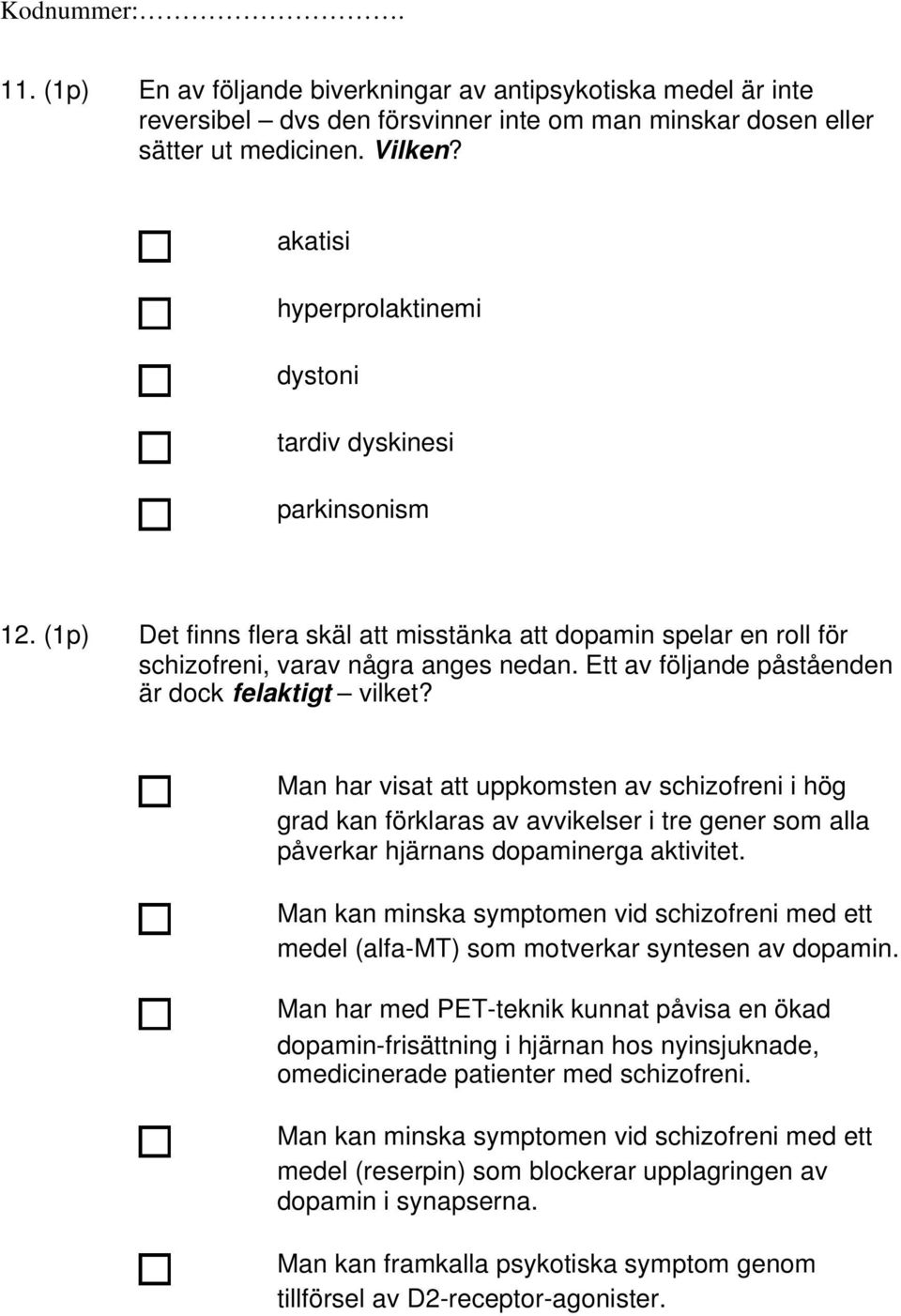 Ett av följande påståenden är dock felaktigt vilket? Man har visat att uppkomsten av schizofreni i hög grad kan förklaras av avvikelser i tre gener som alla påverkar hjärnans dopaminerga aktivitet.